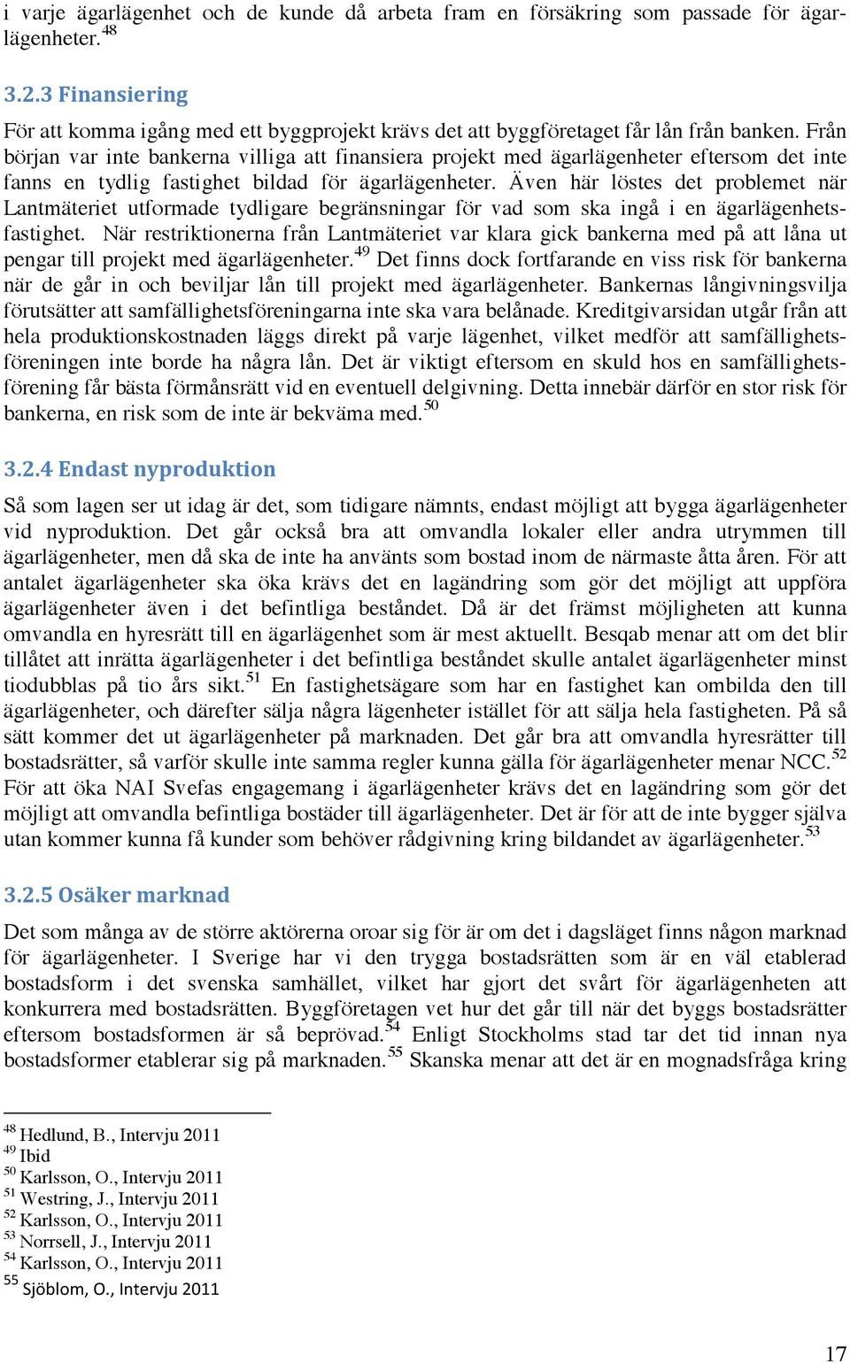 Från början var inte bankerna villiga att finansiera projekt med ägarlägenheter eftersom det inte fanns en tydlig fastighet bildad för ägarlägenheter.