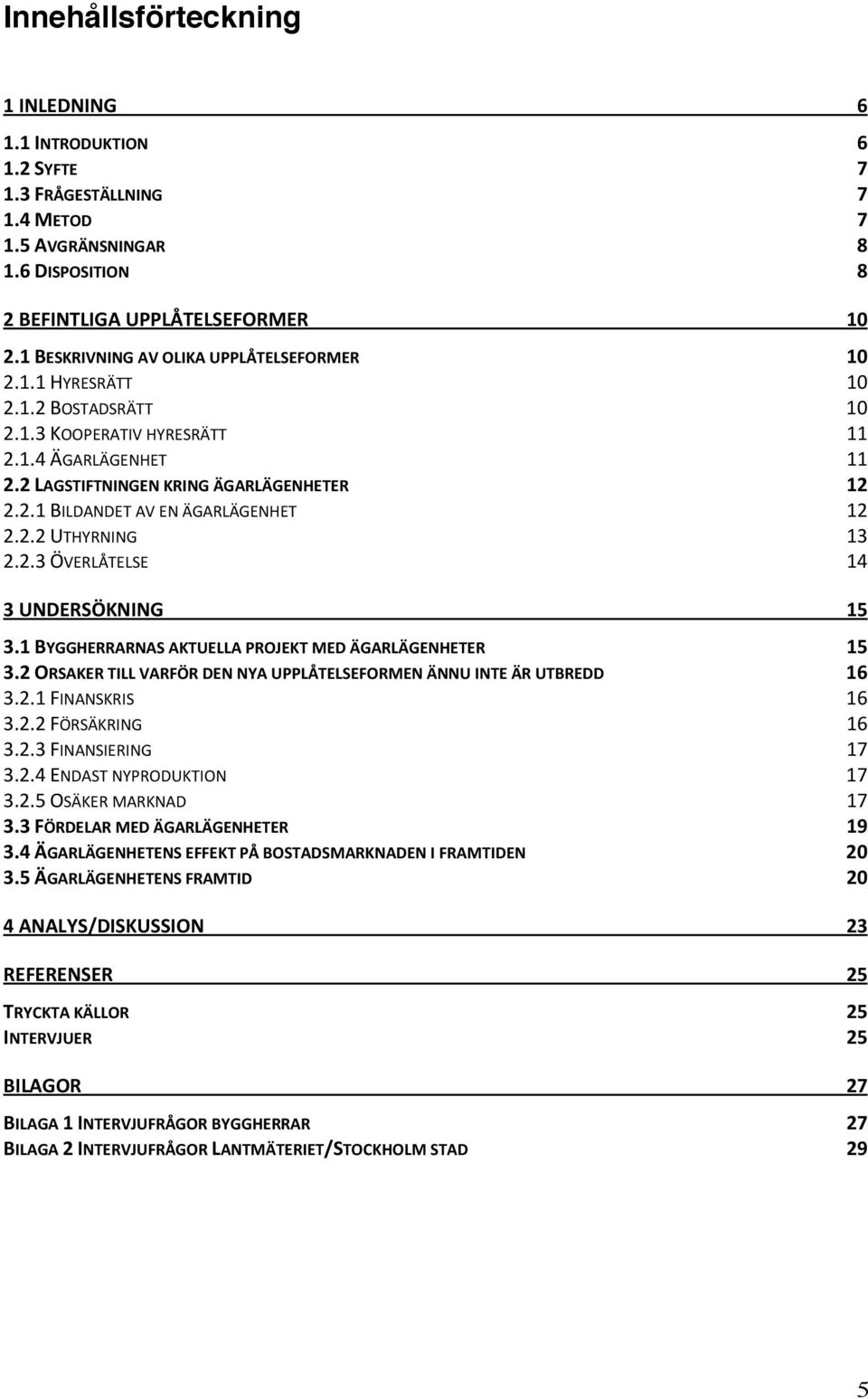 2.2 UTHYRNING 13 2.2.3 ÖVERLÅTELSE 14 3 UNDERSÖKNING 15 3.1 BYGGHERRARNAS AKTUELLA PROJEKT MED ÄGARLÄGENHETER 15 3.2 ORSAKER TILL VARFÖR DEN NYA UPPLÅTELSEFORMEN ÄNNU INTE ÄR UTBREDD 16 3.2.1 FINANSKRIS 16 3.