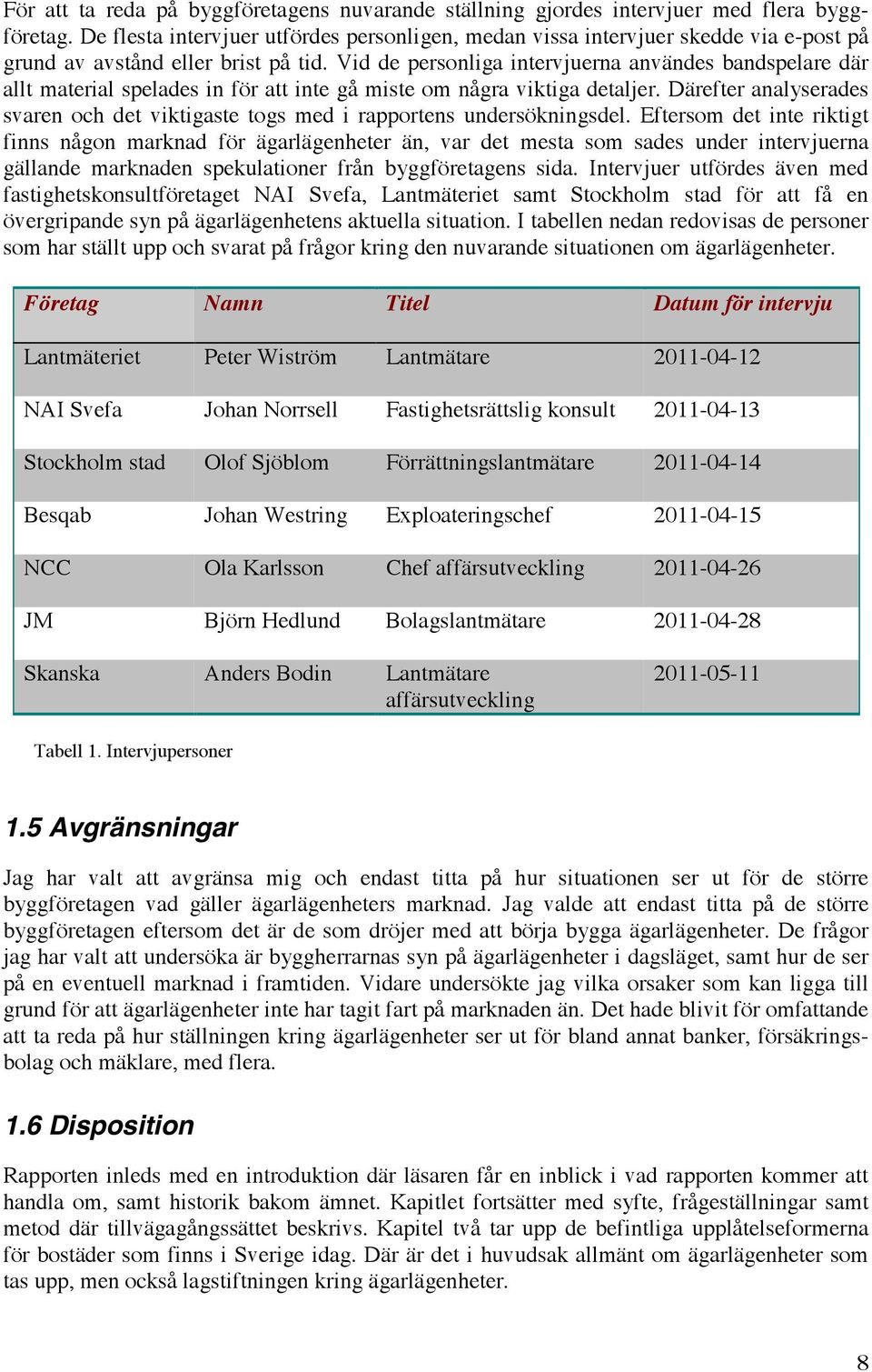 Vid de personliga intervjuerna användes bandspelare där allt material spelades in för att inte gå miste om några viktiga detaljer.