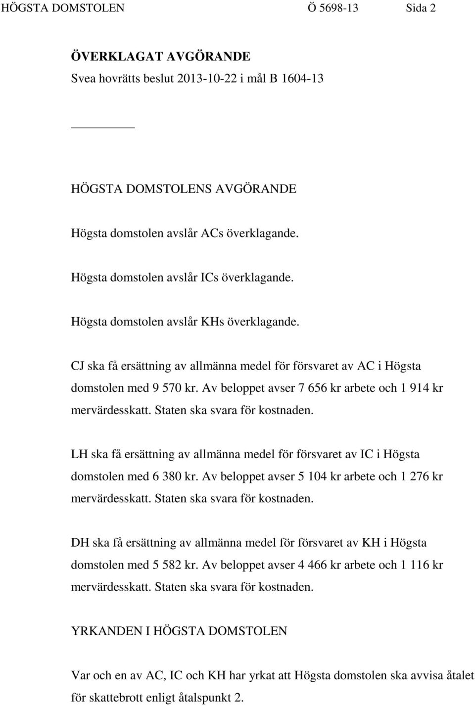 Av beloppet avser 7 656 kr arbete och 1 914 kr mervärdesskatt. Staten ska svara för kostnaden. LH ska få ersättning av allmänna medel för försvaret av IC i Högsta domstolen med 6 380 kr.