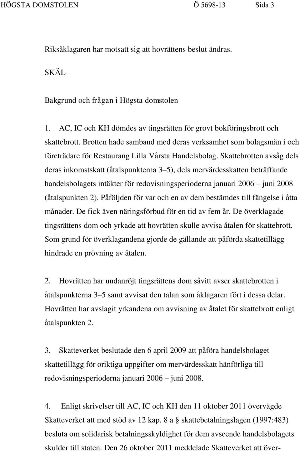 Skattebrotten avsåg dels deras inkomstskatt (åtalspunkterna 3 5), dels mervärdesskatten beträffande handelsbolagets intäkter för redovisningsperioderna januari 2006 juni 2008 (åtalspunkten 2).