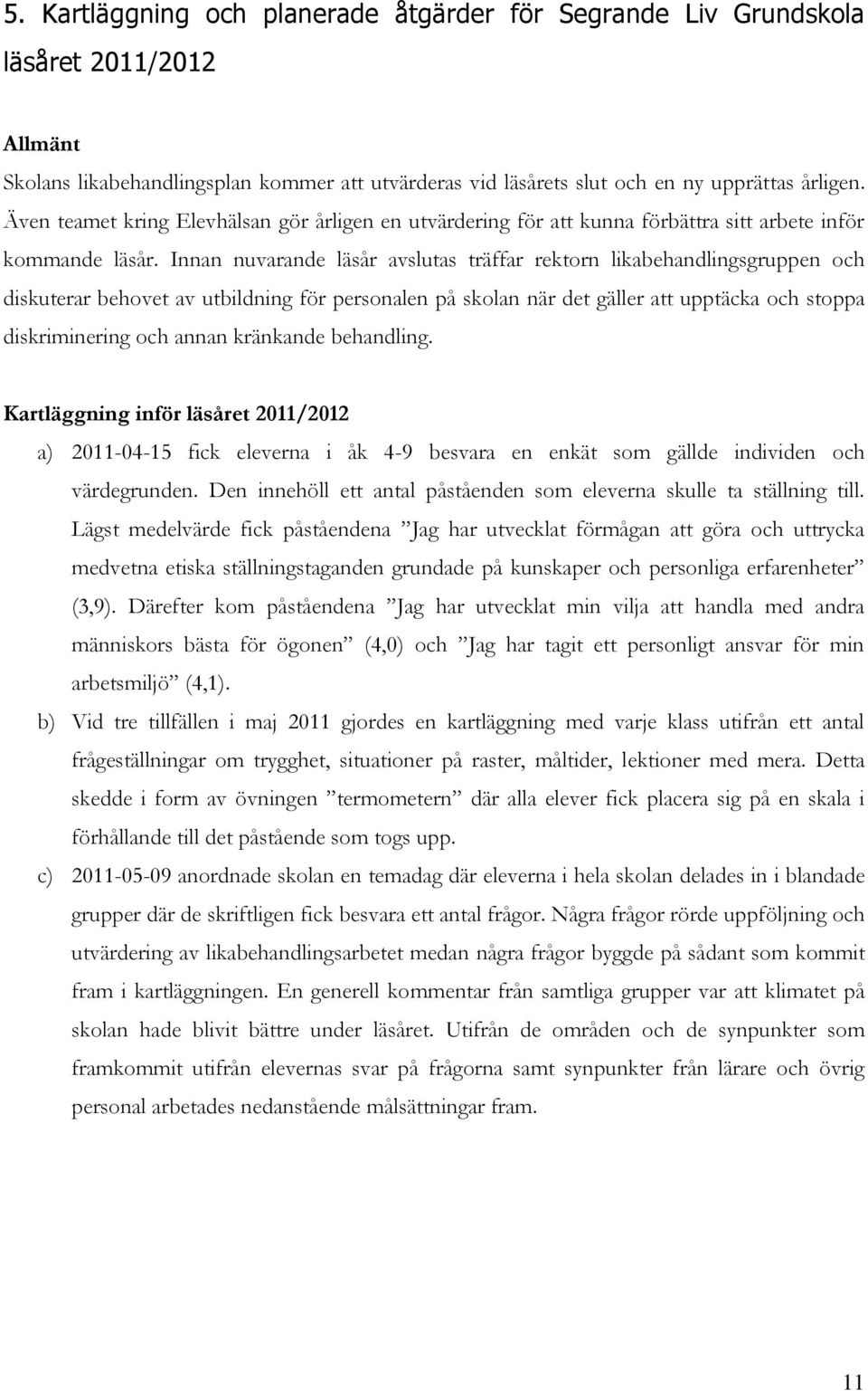 Innan nuvarande läsår avslutas träffar rektorn likabehandlingsgruppen och diskuterar behovet av utbildning för personalen på skolan när det gäller att upptäcka och stoppa diskriminering och annan