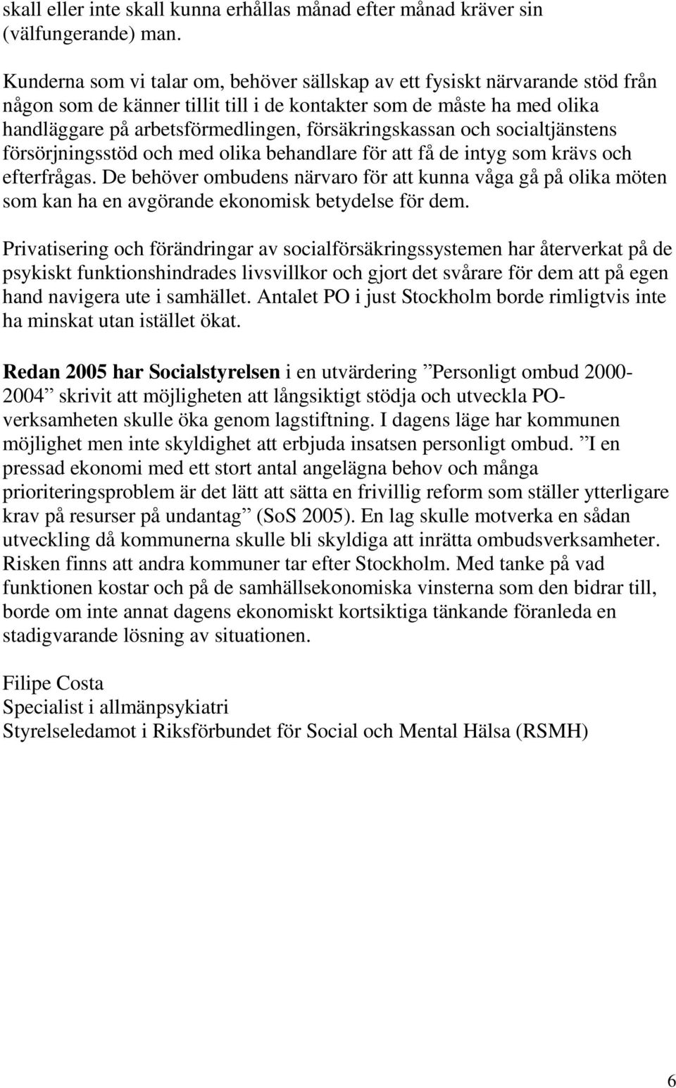 försäkringskassan och socialtjänstens försörjningsstöd och med olika behandlare för att få de intyg som krävs och efterfrågas.