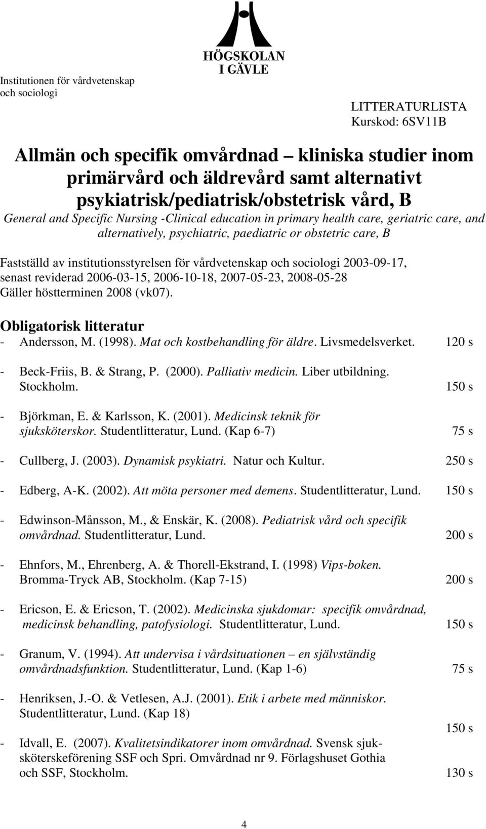 reviderad 2006-03-15, 2006-10-18, 2007-05-23, 2008-05-28 Gäller höstterminen 2008 (vk07). Obligatorisk litteratur - Andersson, M. (1998). Mat och kostbehandling för äldre. Livsmedelsverket.