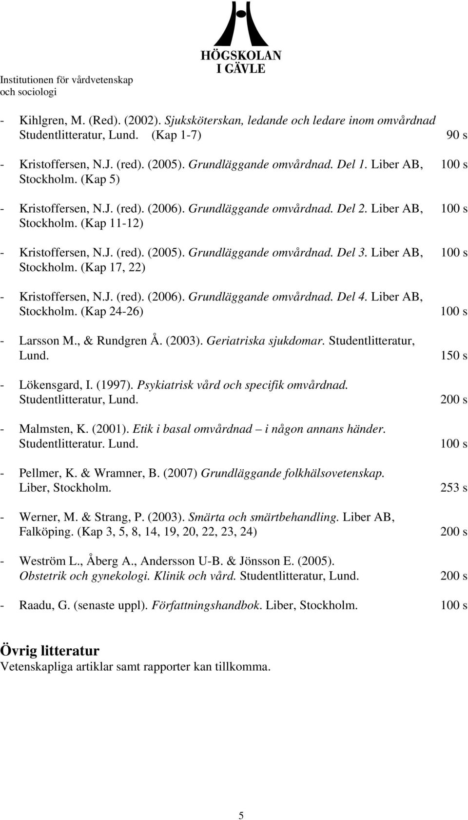 Grundläggande omvårdnad. Del 3. Liber AB, 100 s Stockholm. (Kap 17, 22) - Kristoffersen, N.J. (red). (2006). Grundläggande omvårdnad. Del 4. Liber AB, Stockholm. (Kap 24-26) - Larsson M.