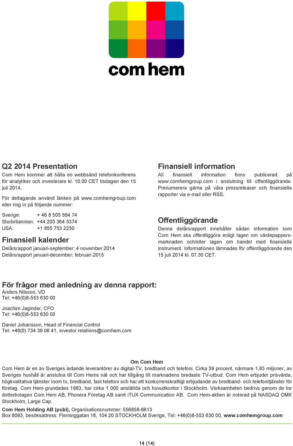 Delårsrapport januari-december: februari 2015 Finansiell information All finansiell information finns publicerad på www.comhemgroup.com i anslutning till offentliggörande.