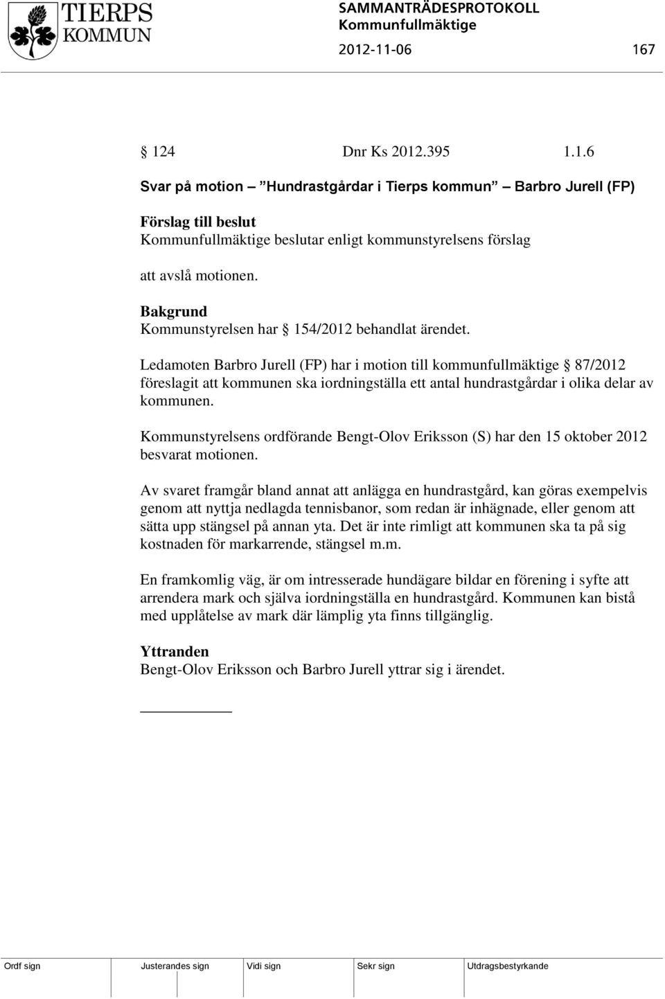 Ledamoten Barbro Jurell (FP) har i motion till kommunfullmäktige 87/2012 föreslagit att kommunen ska iordningställa ett antal hundrastgårdar i olika delar av kommunen.