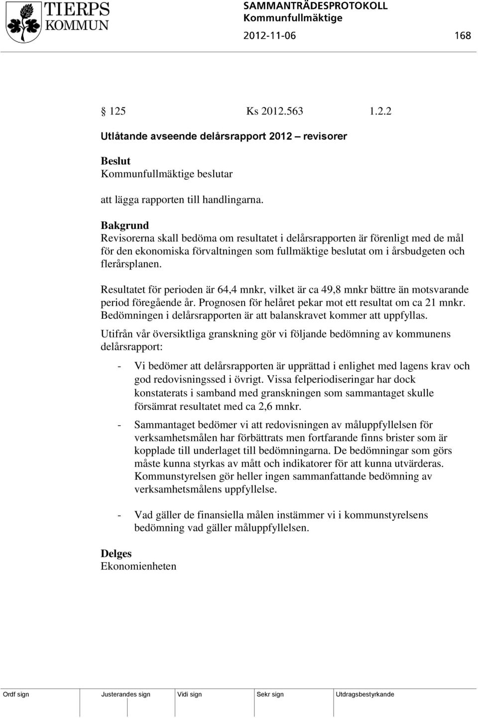 Resultatet för perioden är 64,4 mnkr, vilket är ca 49,8 mnkr bättre än motsvarande period föregående år. Prognosen för helåret pekar mot ett resultat om ca 21 mnkr.