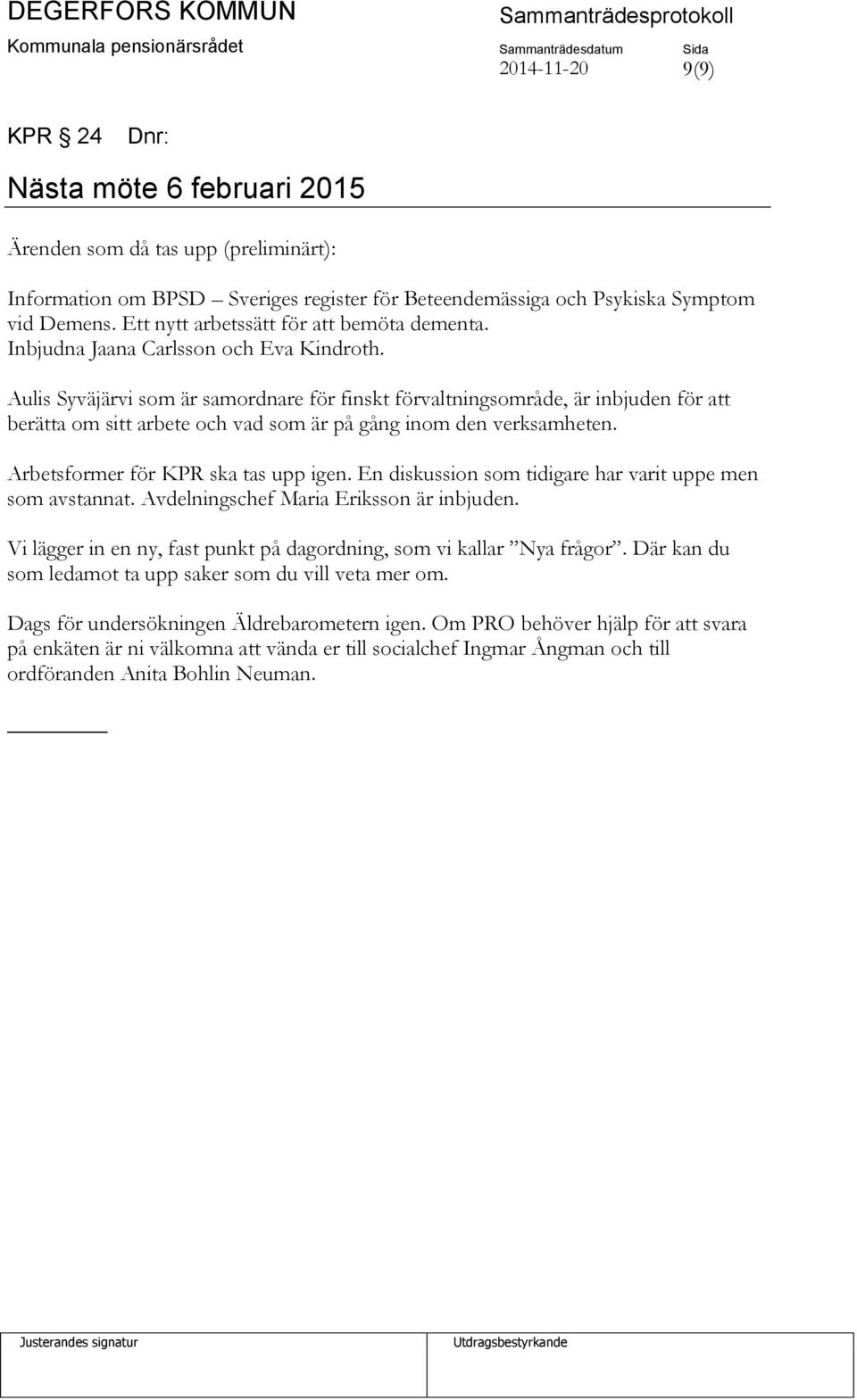 Aulis Syväjärvi som är samordnare för finskt förvaltningsområde, är inbjuden för att berätta om sitt arbete och vad som är på gång inom den verksamheten. Arbetsformer för KPR ska tas upp igen.