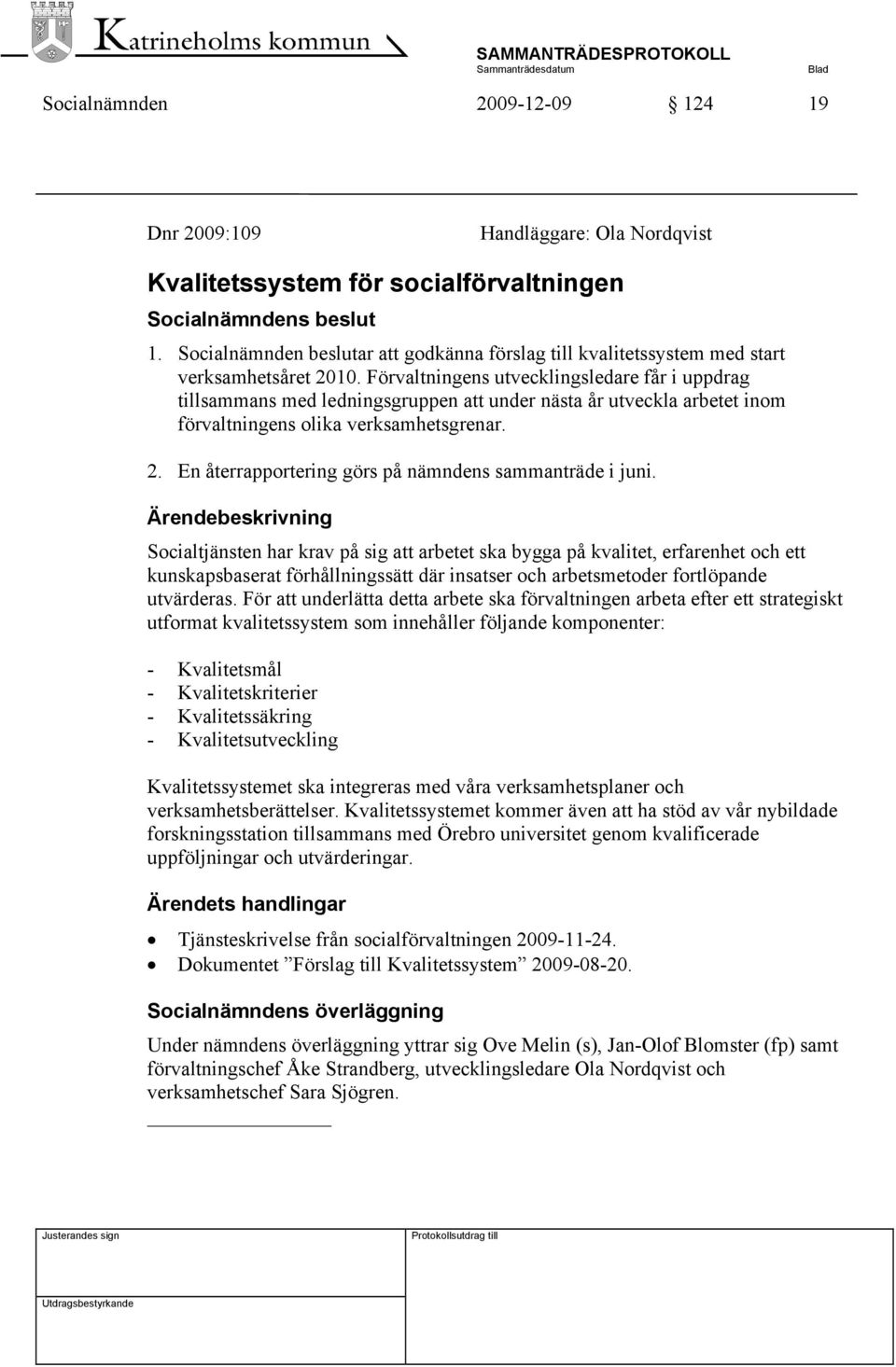 Förvaltningens utvecklingsledare får i uppdrag tillsammans med ledningsgruppen att under nästa år utveckla arbetet inom förvaltningens olika verksamhetsgrenar. 2.