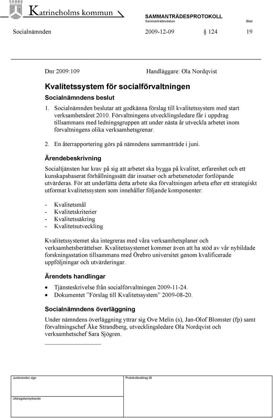 Förvaltningens utvecklingsledare får i uppdrag tillsammans med ledningsgruppen att under nästa år utveckla arbetet inom förvaltningens olika verksamhetsgrenar. 2.