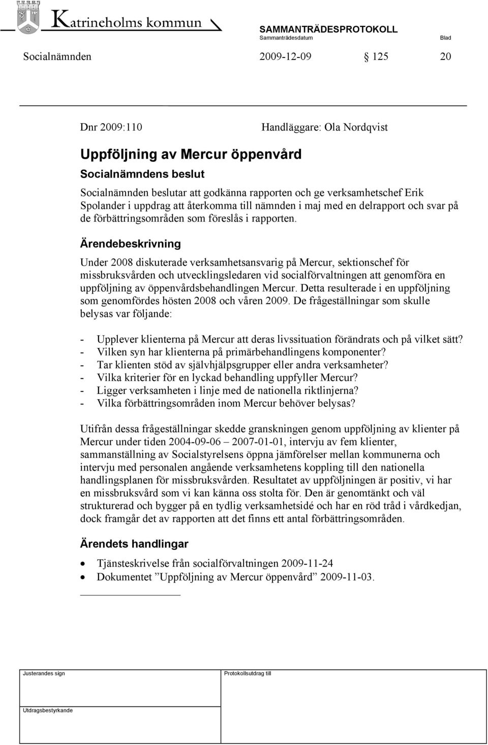 Ärendebeskrivning Under 2008 diskuterade verksamhetsansvarig på Mercur, sektionschef för missbruksvården och utvecklingsledaren vid socialförvaltningen att genomföra en uppföljning av