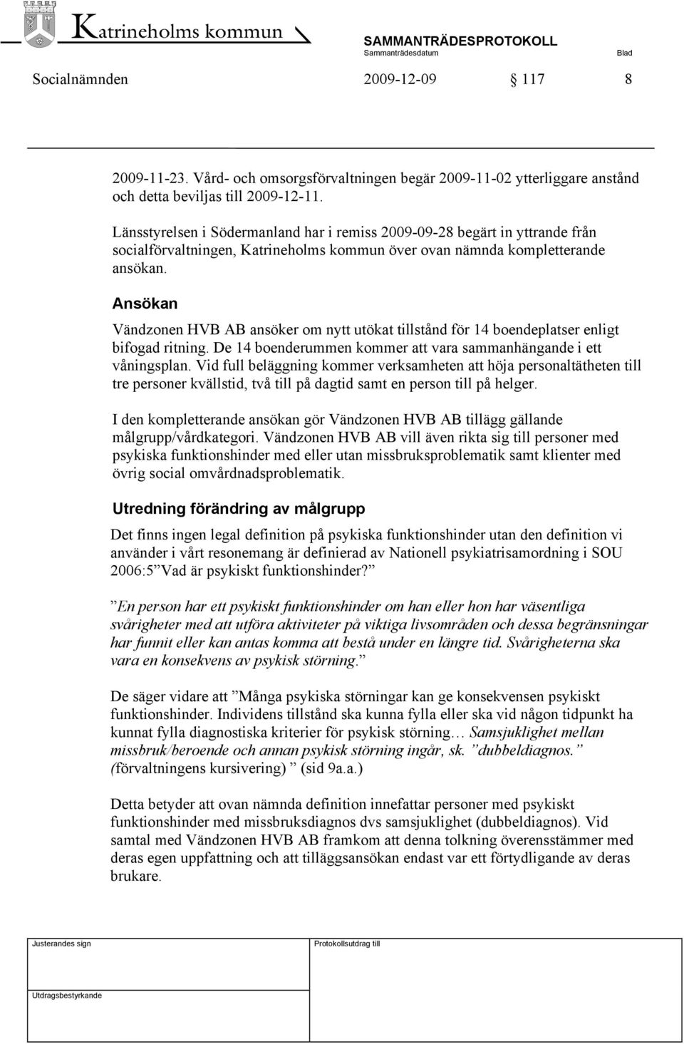 Ansökan Vändzonen HVB AB ansöker om nytt utökat tillstånd för 14 boendeplatser enligt bifogad ritning. De 14 boenderummen kommer att vara sammanhängande i ett våningsplan.