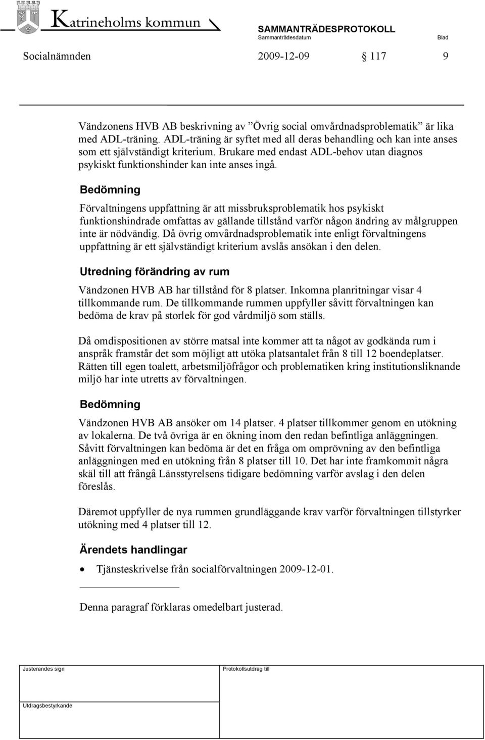 Bedömning Förvaltningens uppfattning är att missbruksproblematik hos psykiskt funktionshindrade omfattas av gällande tillstånd varför någon ändring av målgruppen inte är nödvändig.