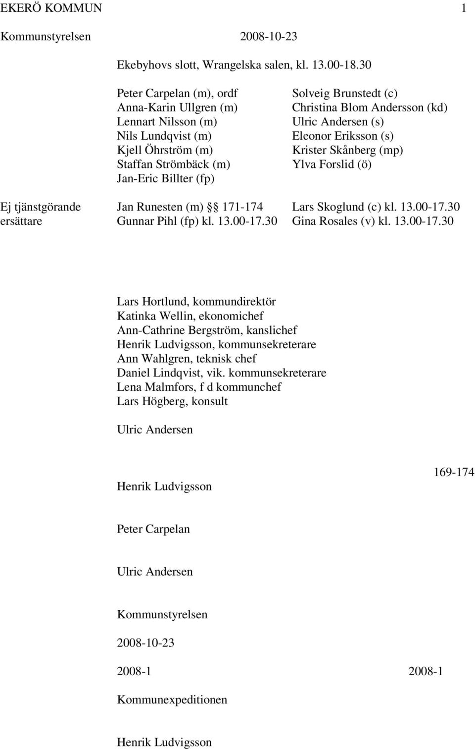 (kd) Ulric Andersen (s) Eleonor Eriksson (s) Krister Skånberg (mp) Ylva Forslid (ö) Ej tjänstgörande Jan Runesten (m) 171-174 Lars Skoglund (c) kl. 13.00-17.30 ersättare Gunnar Pihl (fp) kl. 13.00-17.30 Gina Rosales (v) kl.