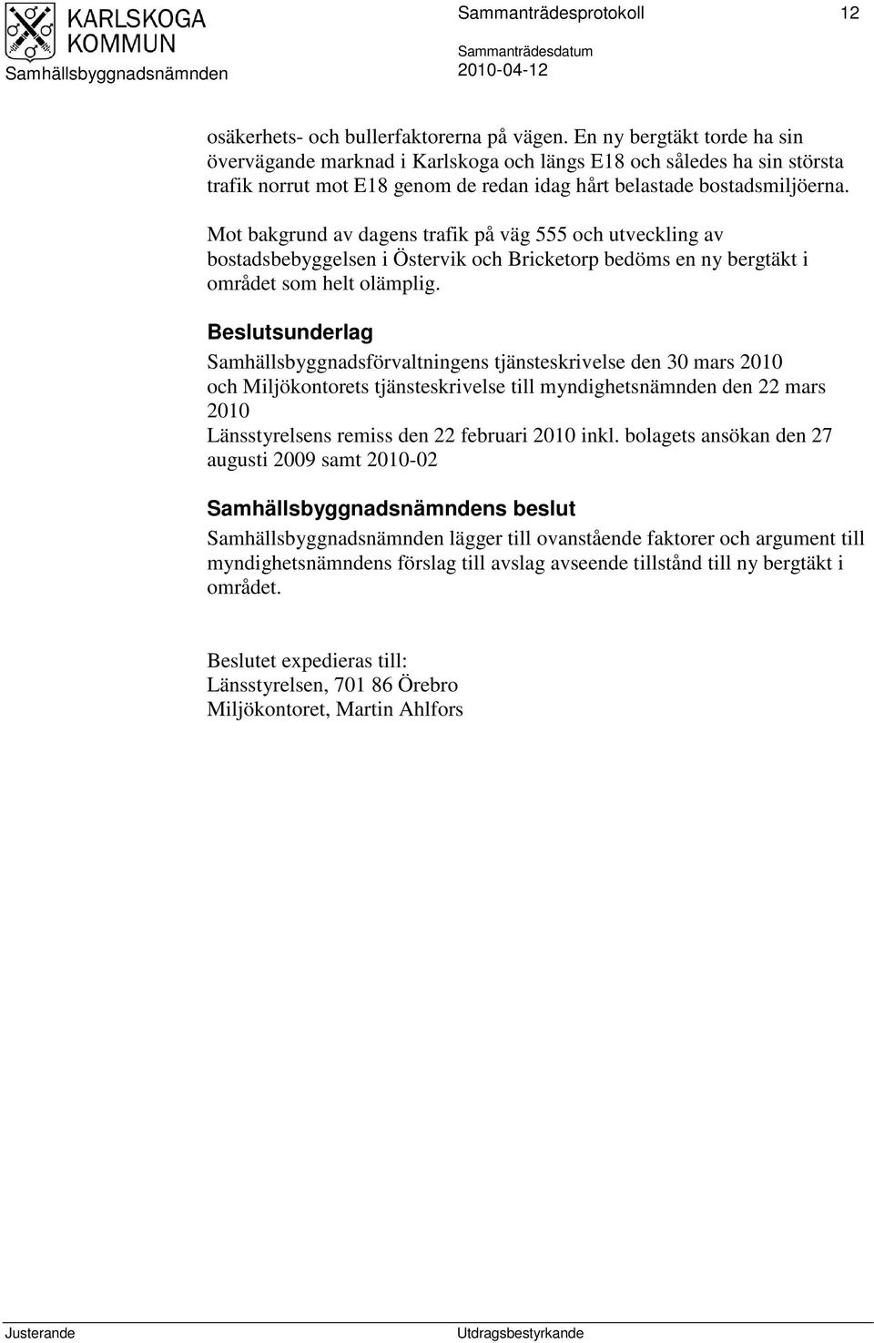 Mot bakgrund av dagens trafik på väg 555 och utveckling av bostadsbebyggelsen i Östervik och Bricketorp bedöms en ny bergtäkt i området som helt olämplig.