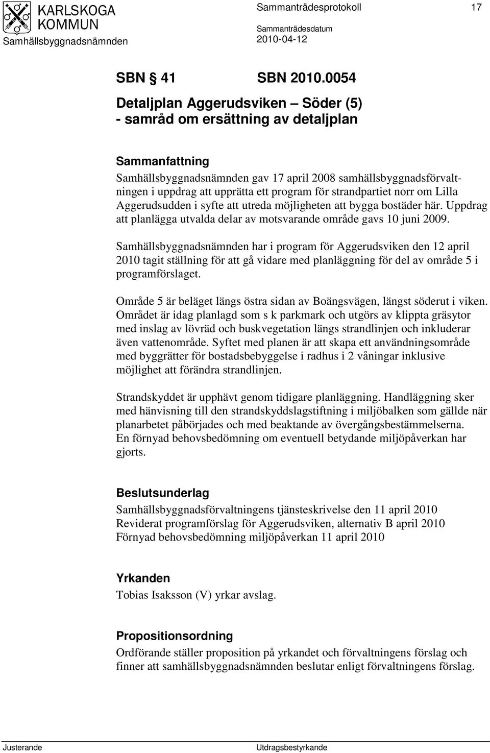 om Lilla Aggerudsudden i syfte att utreda möjligheten att bygga bostäder här. Uppdrag att planlägga utvalda delar av motsvarande område gavs 10 juni 2009.