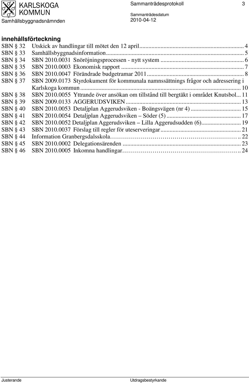 0173 Styrdokument för kommunala namnssättnings frågor och adressering i Karlskoga kommun... 10 SBN 38 SBN 2010.0055 Yttrande över ansökan om tillstånd till bergtäkt i området Knutsbol.