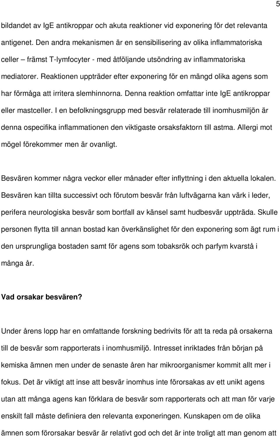 Reaktionen uppträder efter exponering för en mängd olika agens som har förmåga att irritera slemhinnorna. Denna reaktion omfattar inte IgE antikroppar eller mastceller.