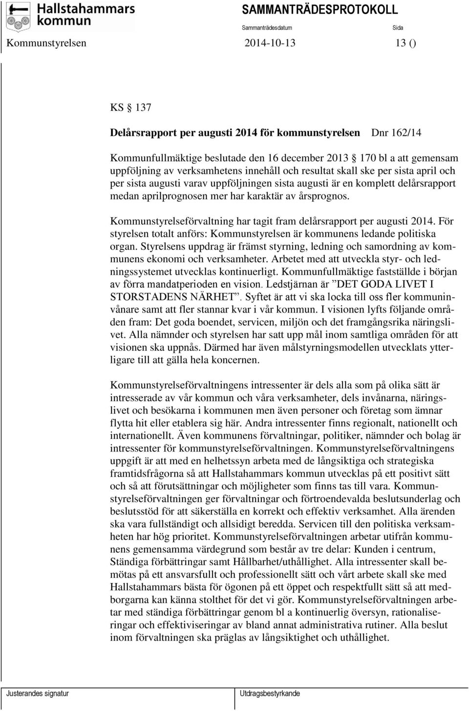 Kommunstyrelseförvaltning har tagit fram delårsrapport per augusti 2014. För styrelsen totalt anförs: Kommunstyrelsen är kommunens ledande politiska organ.