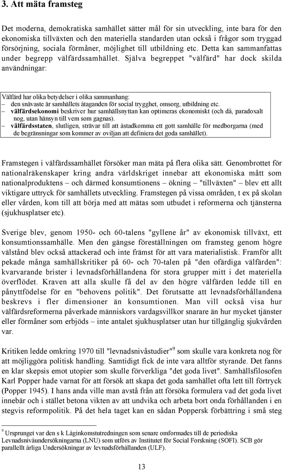 Själva begreppet "välfärd" har dock skilda användningar: Välfärd har olika betydelser i olika sammanhang: den snävaste är samhällets åtaganden för social trygghet, omsorg, utbildning etc.