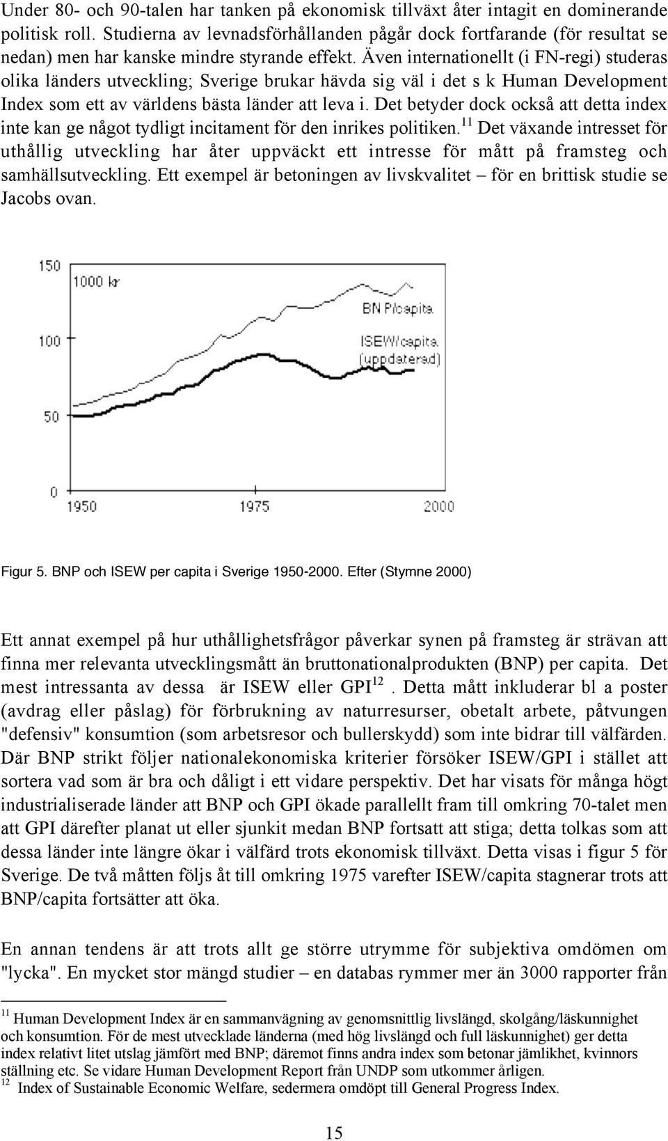 Även internationellt (i FN-regi) studeras olika länders utveckling; Sverige brukar hävda sig väl i det s k Human Development Index som ett av världens bästa länder att leva i.