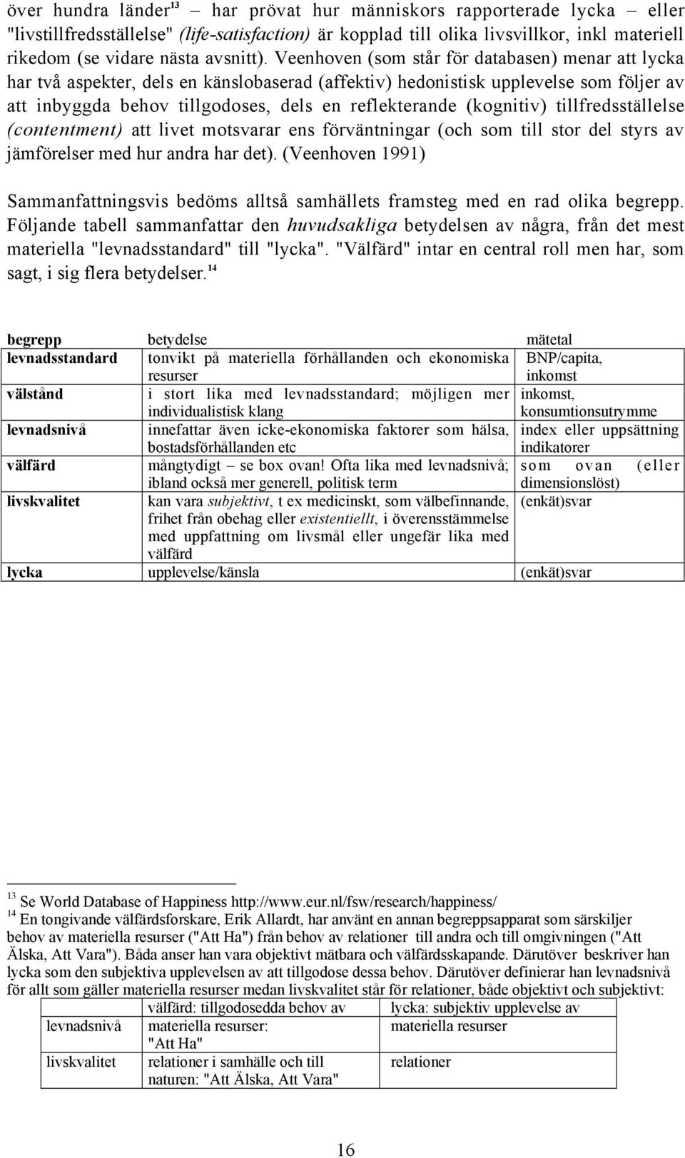 Veenhoven (som står för databasen) menar att lycka har två aspekter, dels en känslobaserad (affektiv) hedonistisk upplevelse som följer av att inbyggda behov tillgodoses, dels en reflekterande