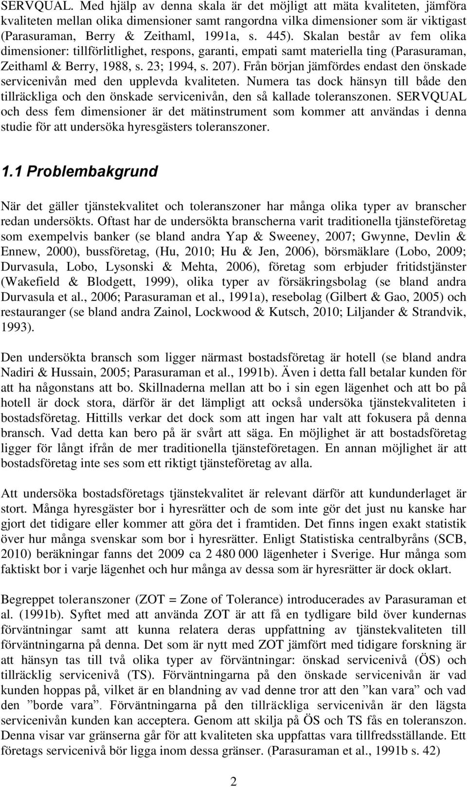 445). Skalan består av fem olika dimensioner: tillförlitlighet, respons, garanti, empati samt materiella ting (Parasuraman, Zeithaml & Berry, 1988, s. 23; 1994, s. 207).