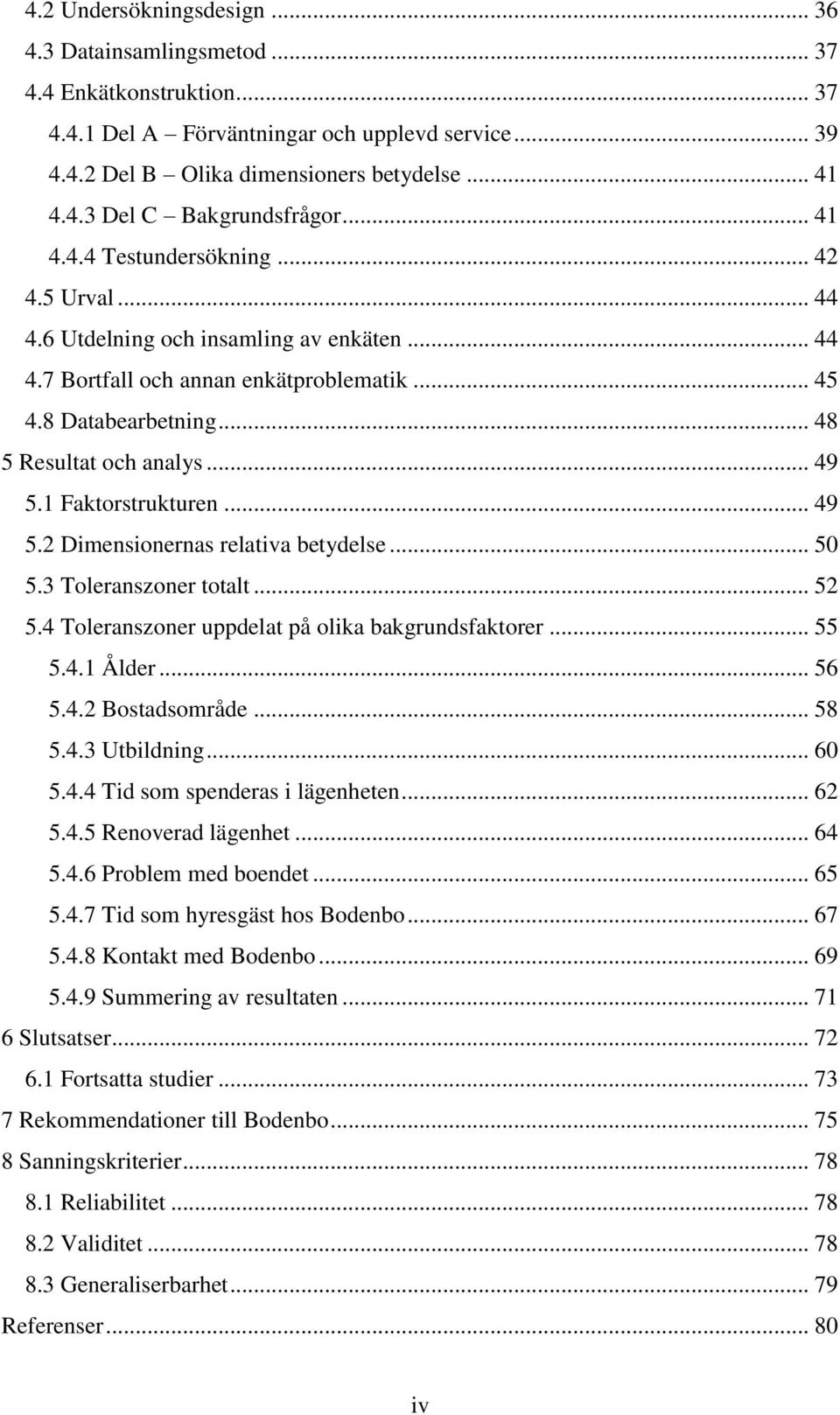 1 Faktorstrukturen... 49 5.2 Dimensionernas relativa betydelse... 50 5.3 Toleranszoner totalt... 52 5.4 Toleranszoner uppdelat på olika bakgrundsfaktorer... 55 5.4.1 Ålder... 56 5.4.2 Bostadsområde.