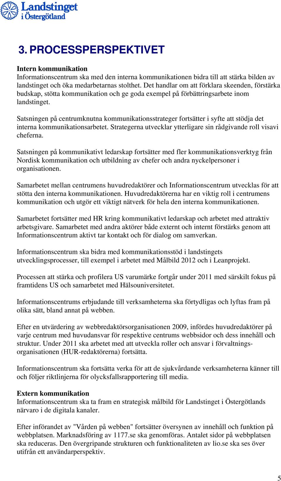 Satsningen på centrumknutna kommunikationsstrateger fortsätter i syfte att stödja det interna kommunikationsarbetet. Strategerna utvecklar ytterligare sin rådgivande roll visavi cheferna.