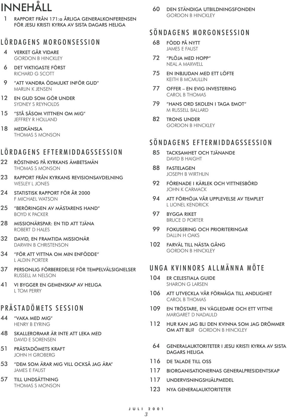 22 RÖSTNING PÅ KYRKANS ÄMBETSMÄN THOMAS S MONSON 23 RAPPORT FRÅN KYRKANS REVISIONSAVDELNING WESLEY L JONES 24 STATISTISK RAPPORT FÖR ÅR 2000 F MICHAEL WATSON 25 BERÖRINGEN AV MÄSTARENS HAND BOYD K