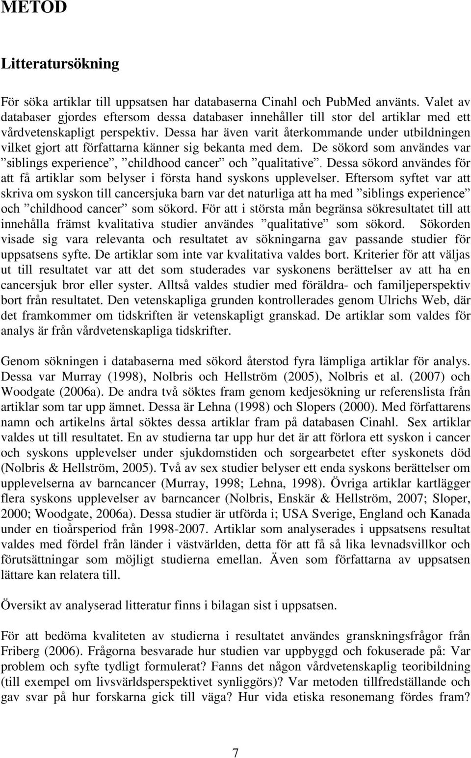 Dessa har även varit återkommande under utbildningen vilket gjort att författarna känner sig bekanta med dem. De sökord som användes var siblings experience, childhood cancer och qualitative.