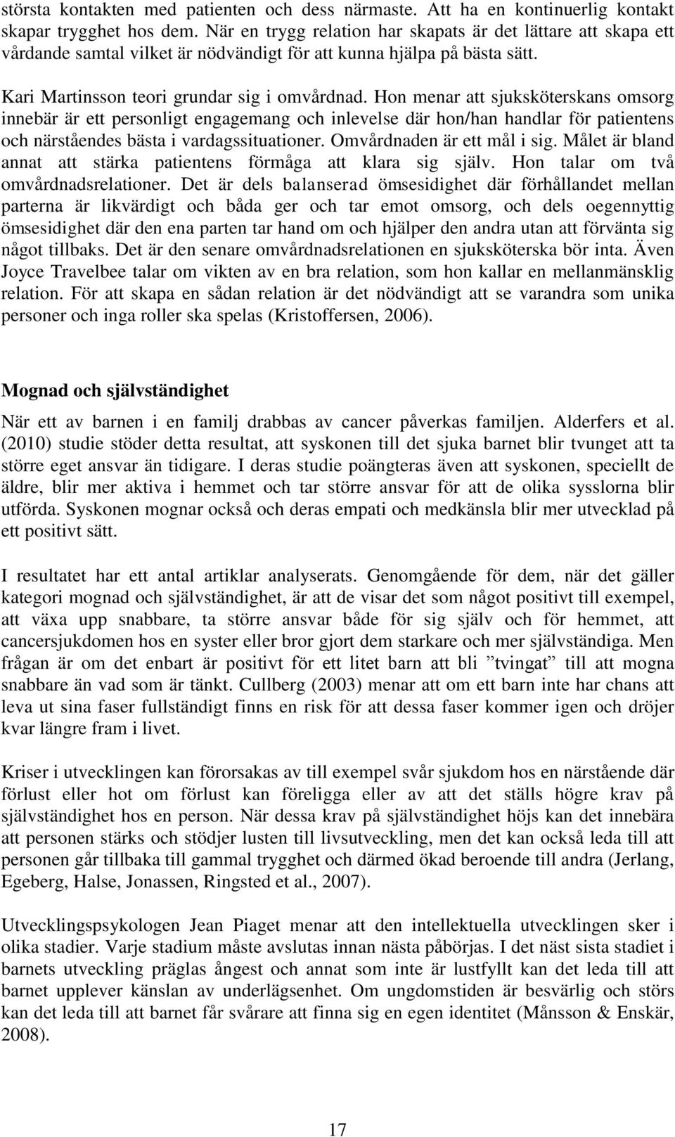 Hon menar att sjuksköterskans omsorg innebär är ett personligt engagemang och inlevelse där hon/han handlar för patientens och närståendes bästa i vardagssituationer. Omvårdnaden är ett mål i sig.