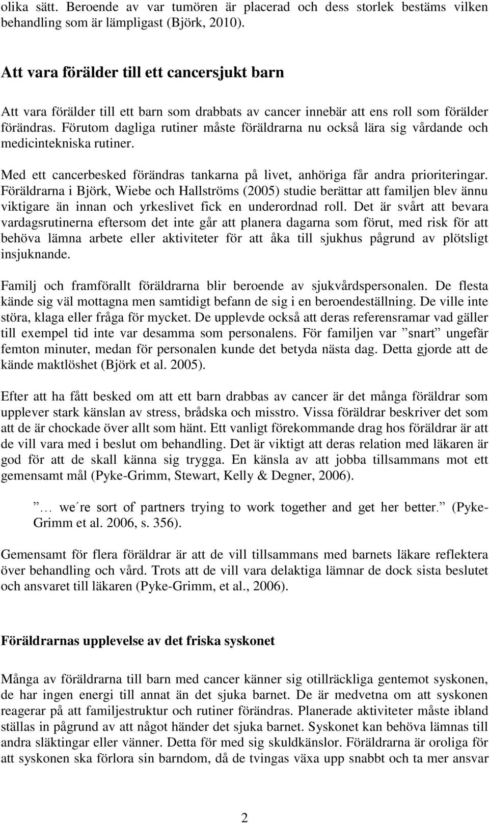 Förutom dagliga rutiner måste föräldrarna nu också lära sig vårdande och medicintekniska rutiner. Med ett cancerbesked förändras tankarna på livet, anhöriga får andra prioriteringar.