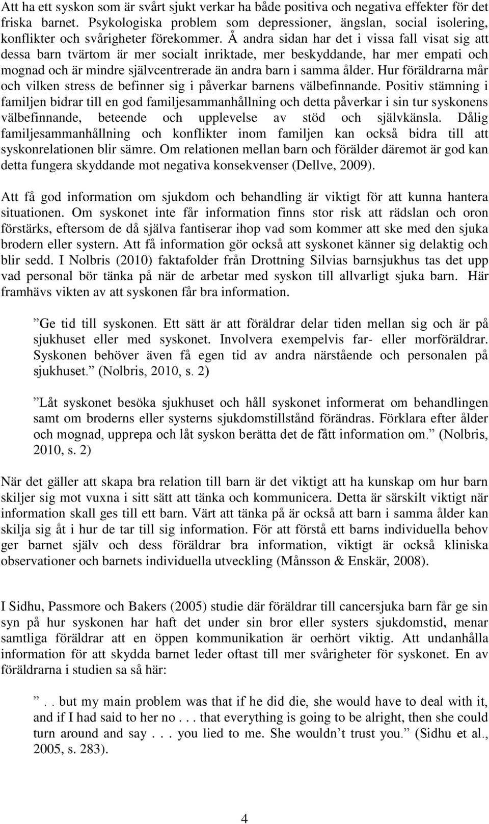 Å andra sidan har det i vissa fall visat sig att dessa barn tvärtom är mer socialt inriktade, mer beskyddande, har mer empati och mognad och är mindre självcentrerade än andra barn i samma ålder.