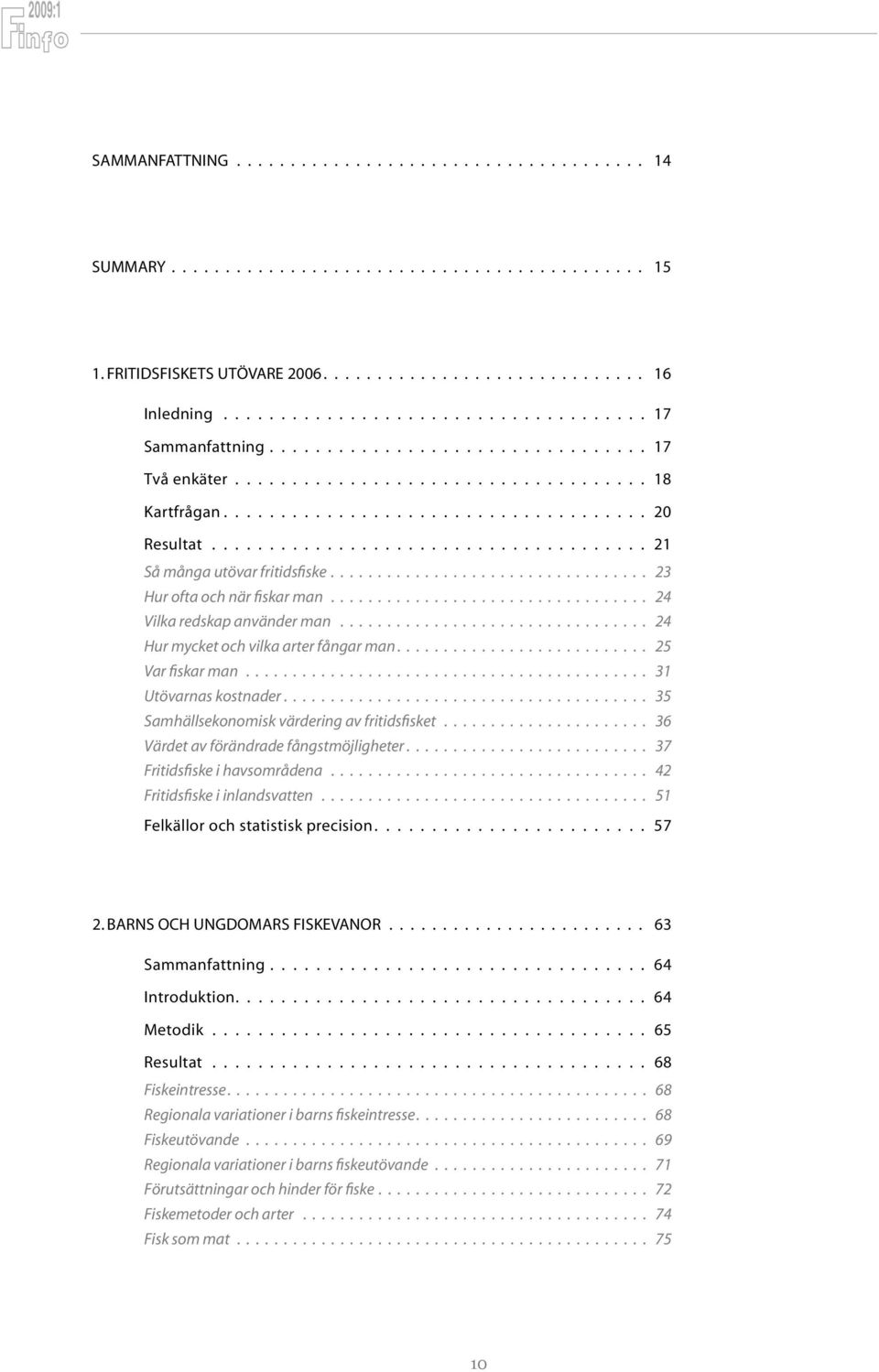 mycket och vilka arter fångar man 25 Var fiskar man 31 Utövarnas kostnader.