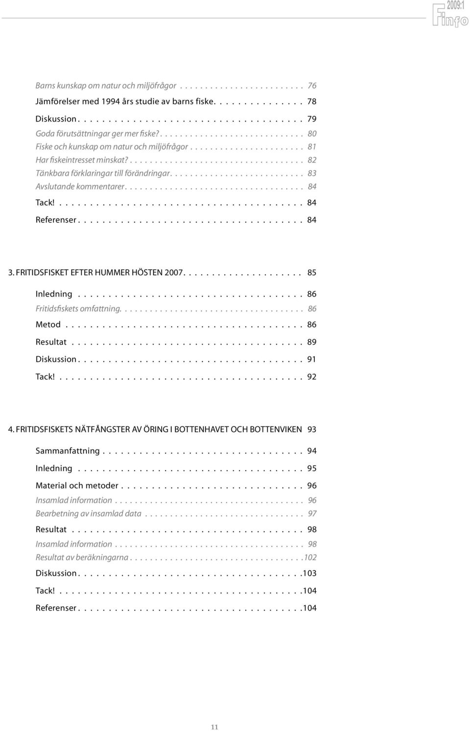 Fritidsfisket efter hummer hösten 2007 85 Inledning 86 Fritidsfiskets omfattning. 86 Metod 86 Resultat 89 Diskussion 91 Tack! 92 4.