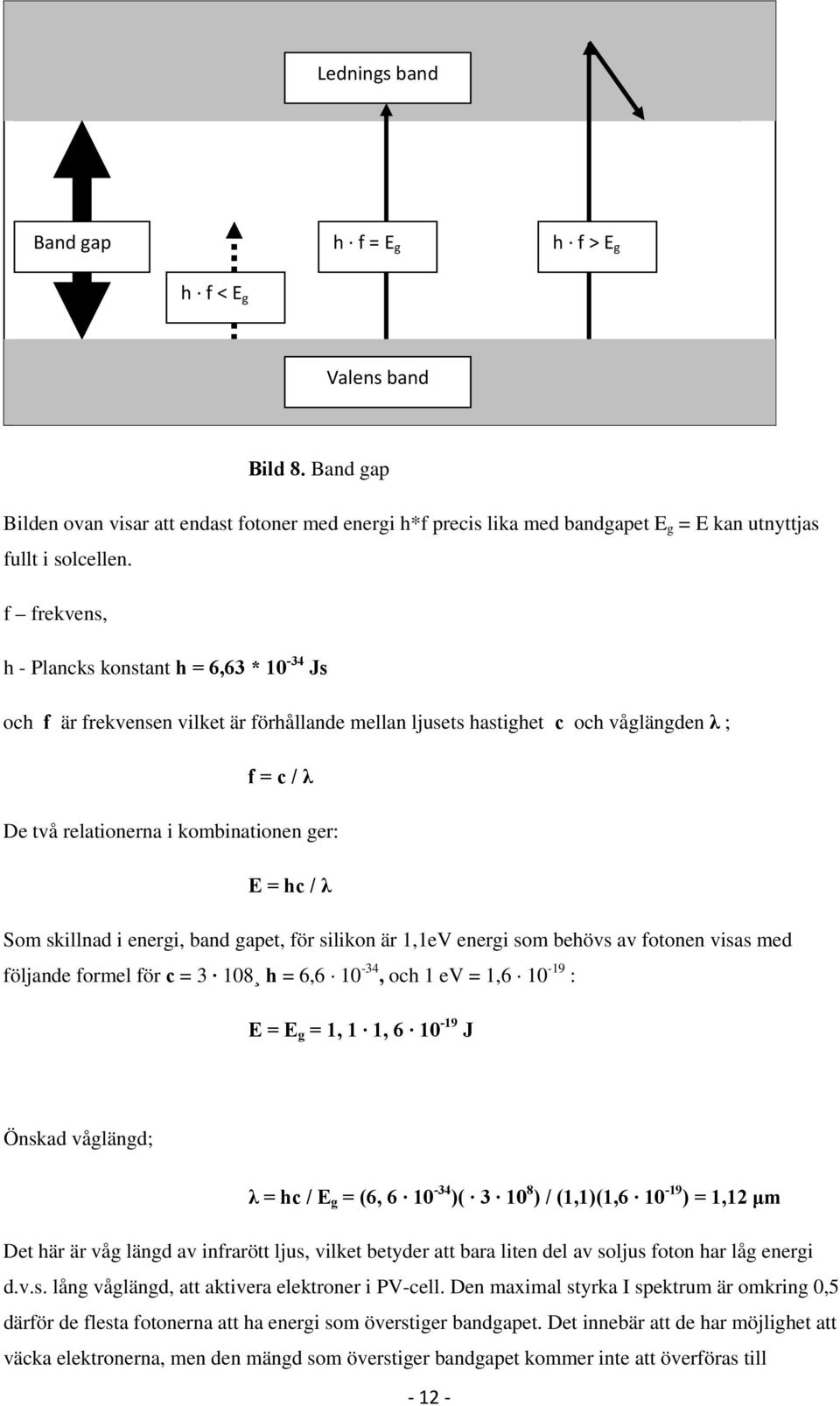 f frekvens, h - Plancks konstant h = 6,63 * 10-34 Js och f är frekvensen vilket är förhållande mellan ljusets hastighet c och våglängden λ ; f = c / λ De två relationerna i kombinationen ger: E = hc