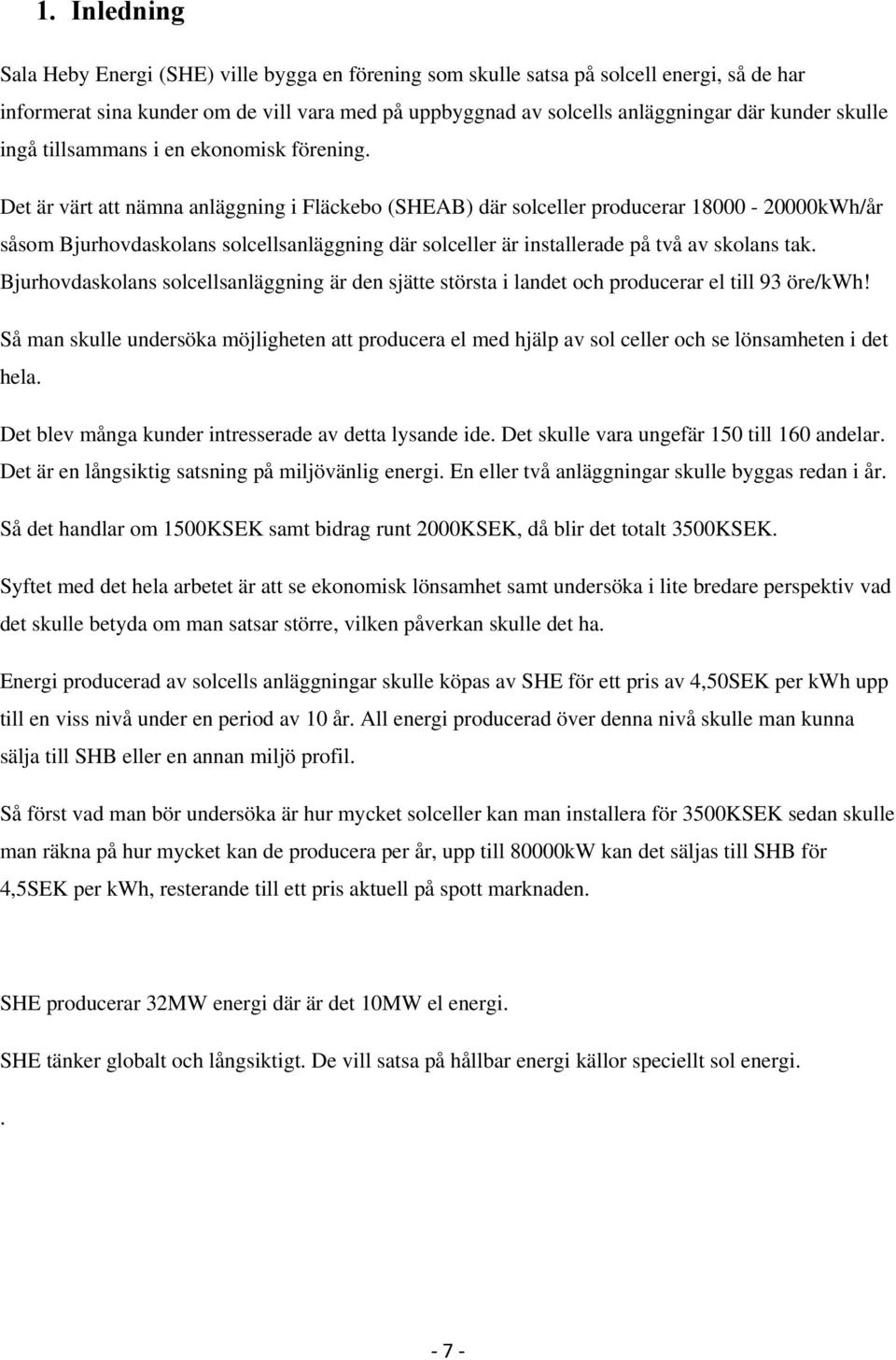 Det är värt att nämna anläggning i Fläckebo (SHEAB) där solceller producerar 18000-20000kWh/år såsom Bjurhovdaskolans solcellsanläggning där solceller är installerade på två av skolans tak.