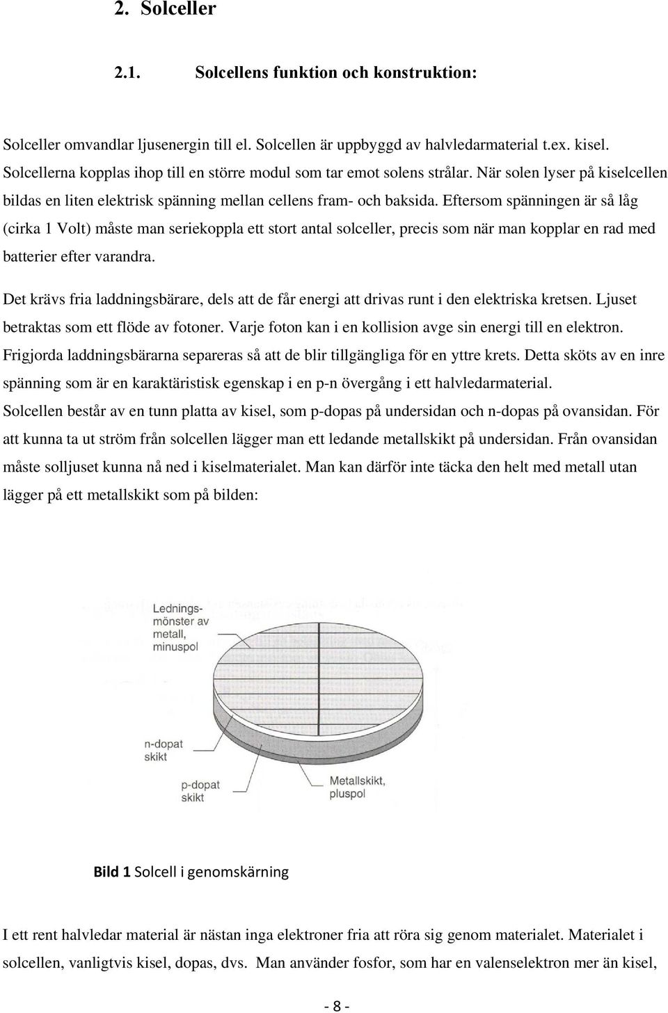 Eftersom spänningen är så låg (cirka 1 Volt) måste man seriekoppla ett stort antal solceller, precis som när man kopplar en rad med batterier efter varandra.