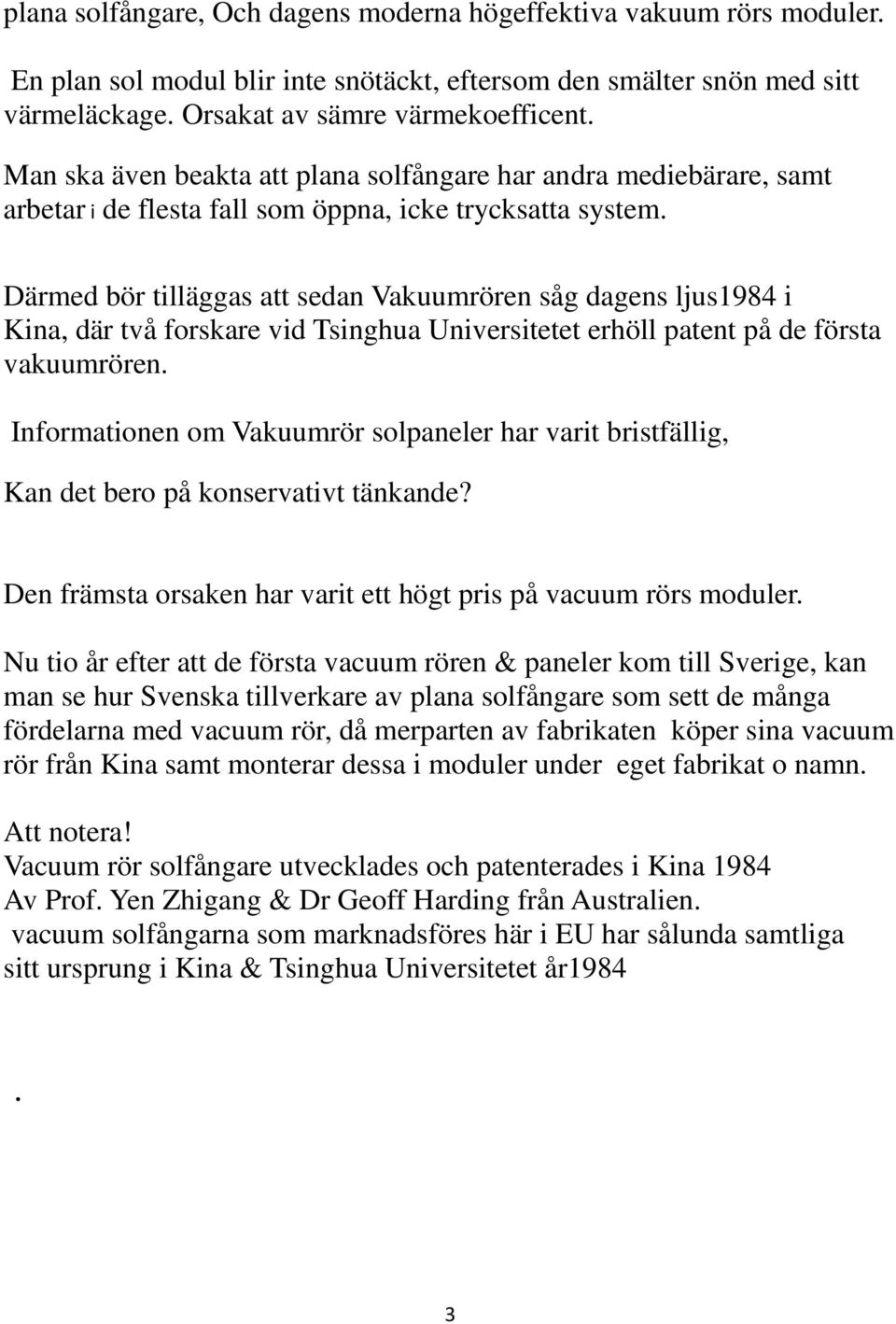 Därmed bör tilläggas att sedan Vakuumrören såg dagens ljus1984 i Kina, där två forskare vid Tsinghua Universitetet erhöll patent på de första vakuumrören.