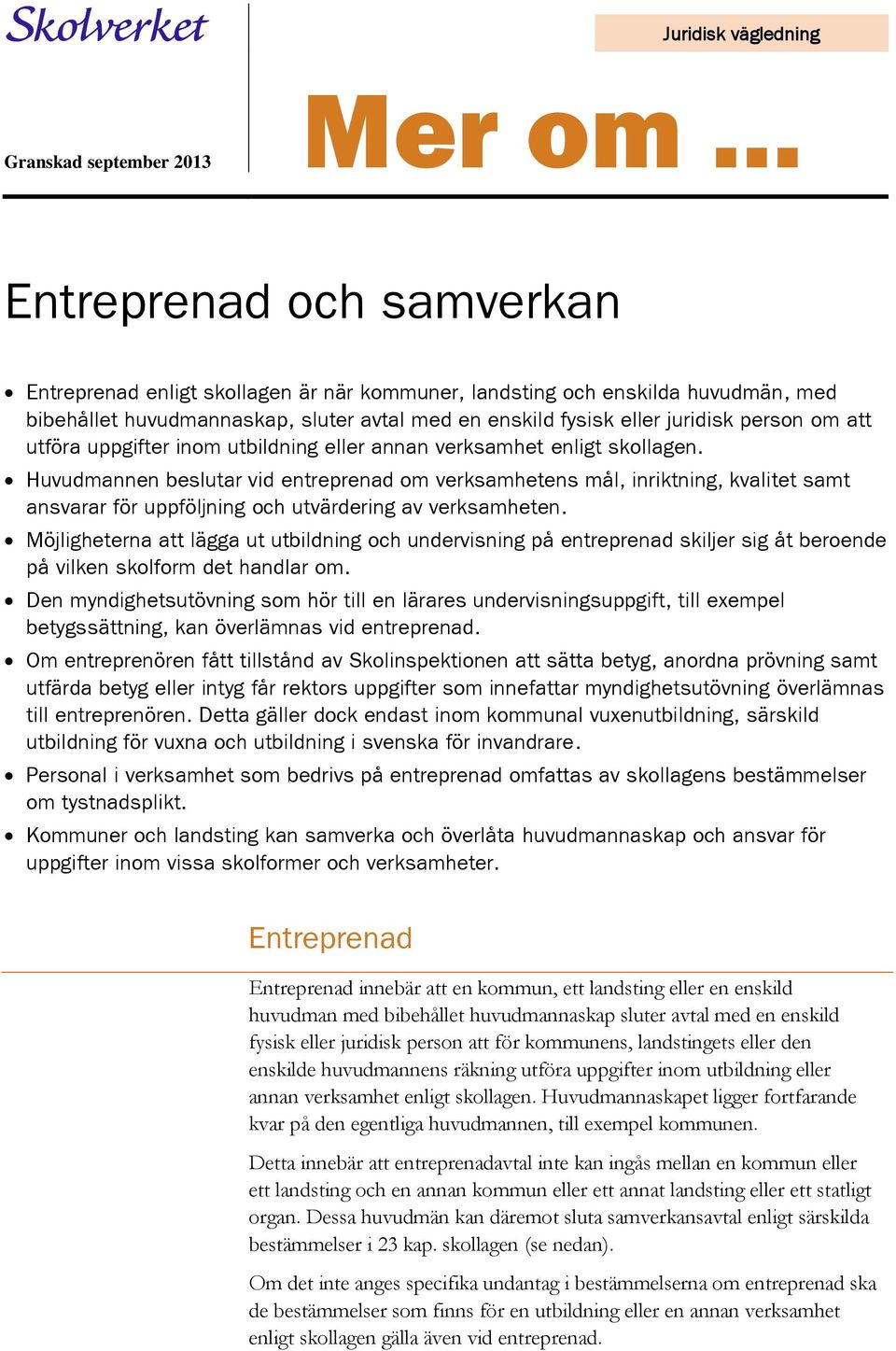 Huvudmannen beslutar vid entreprenad om verksamhetens mål, inriktning, kvalitet samt ansvarar för uppföljning och utvärdering av verksamheten.