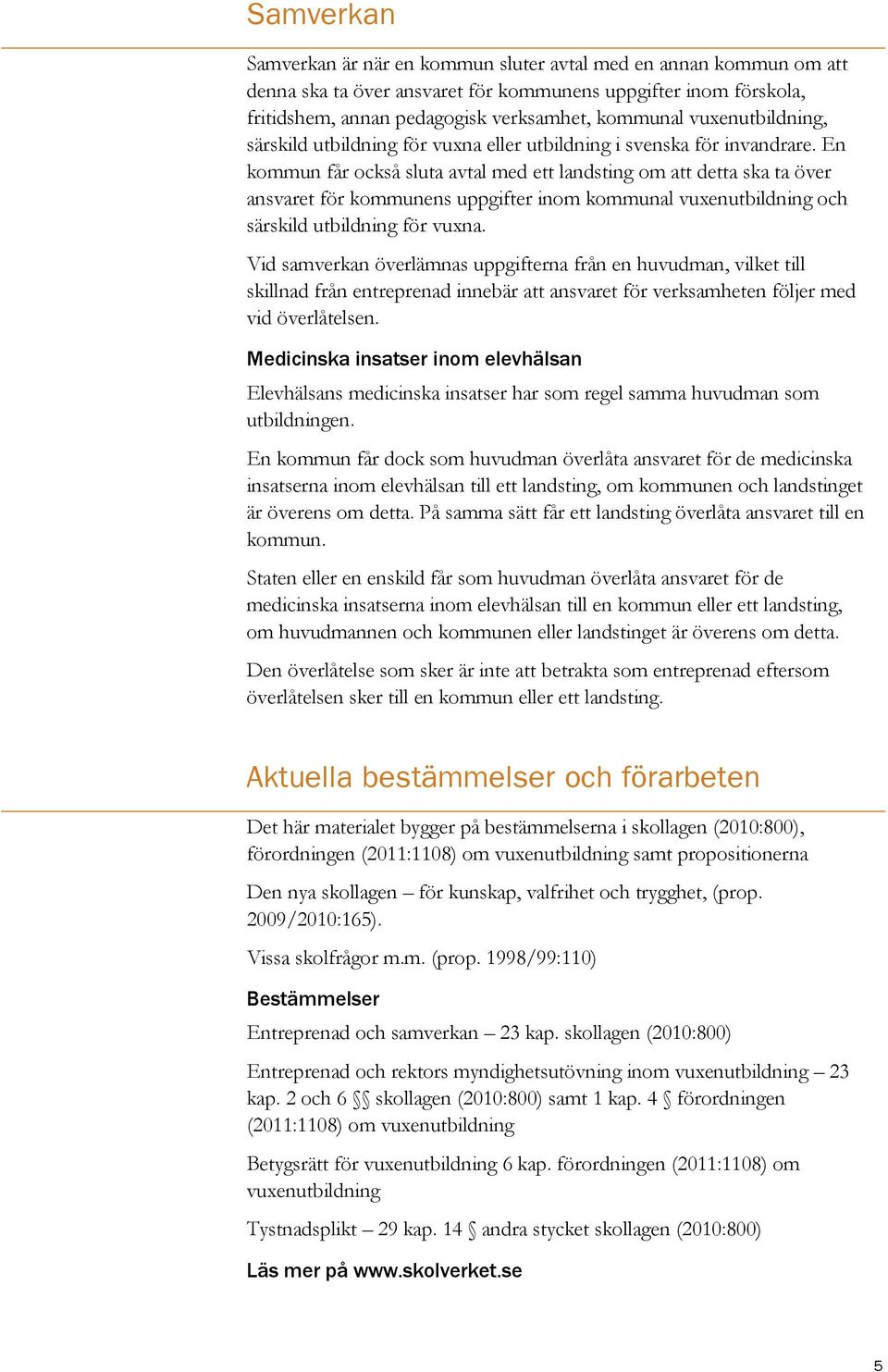 En kommun får också sluta avtal med ett landsting om att detta ska ta över ansvaret för kommunens uppgifter inom kommunal vuxenutbildning och särskild utbildning för vuxna.