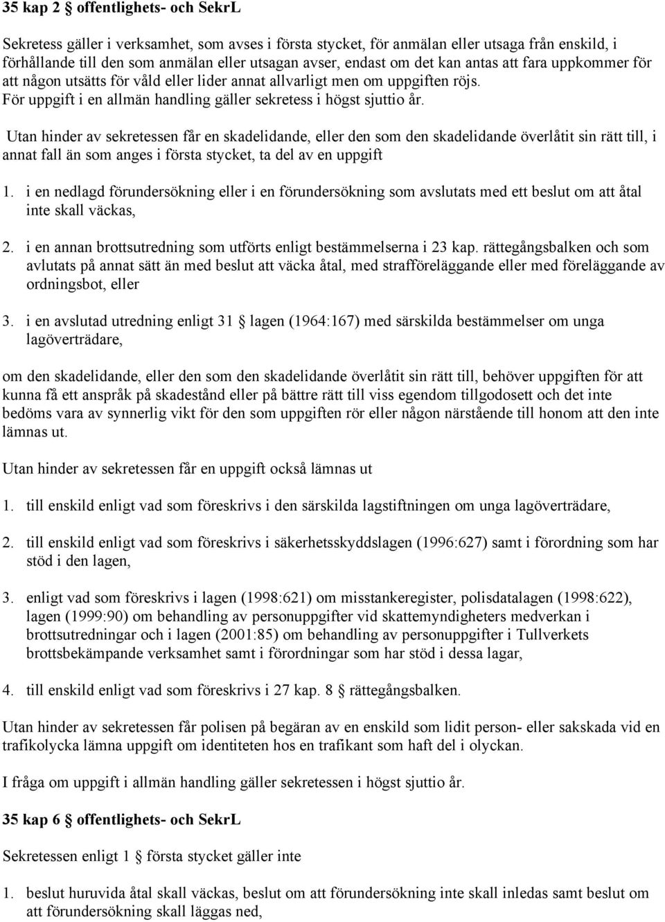 Utan hinder av sekretessen får en skadelidande, eller den som den skadelidande överlåtit sin rätt till, i annat fall än som anges i första stycket, ta del av en uppgift 1.