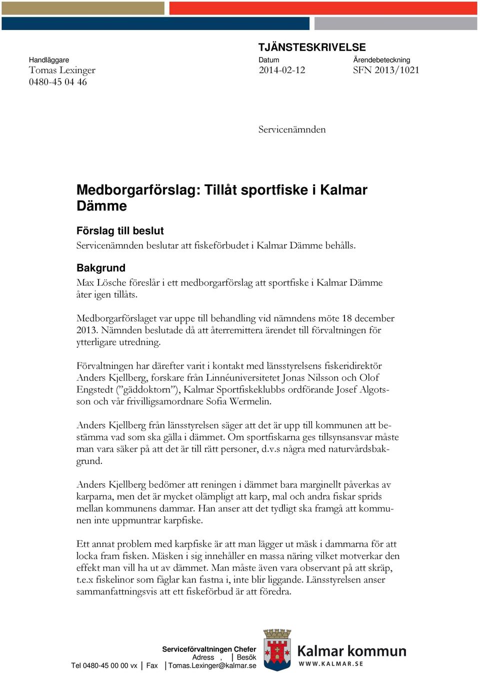 Medborgarförslaget var uppe till behandling vid nämndens möte 18 december 2013. Nämnden beslutade då att återremittera ärendet till förvaltningen för ytterligare utredning.
