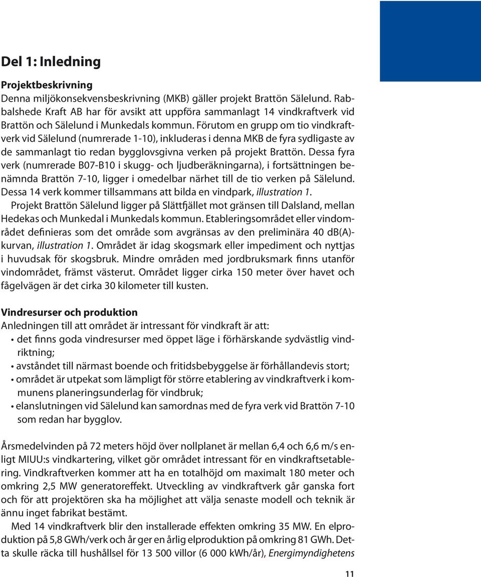 Förutom en grupp om tio vindkraftverk vid Sälelund (numrerade 1-10), inkluderas i denna MKB de fyra sydligaste av de sammanlagt tio redan bygglovsgivna verken på projekt Brattön.