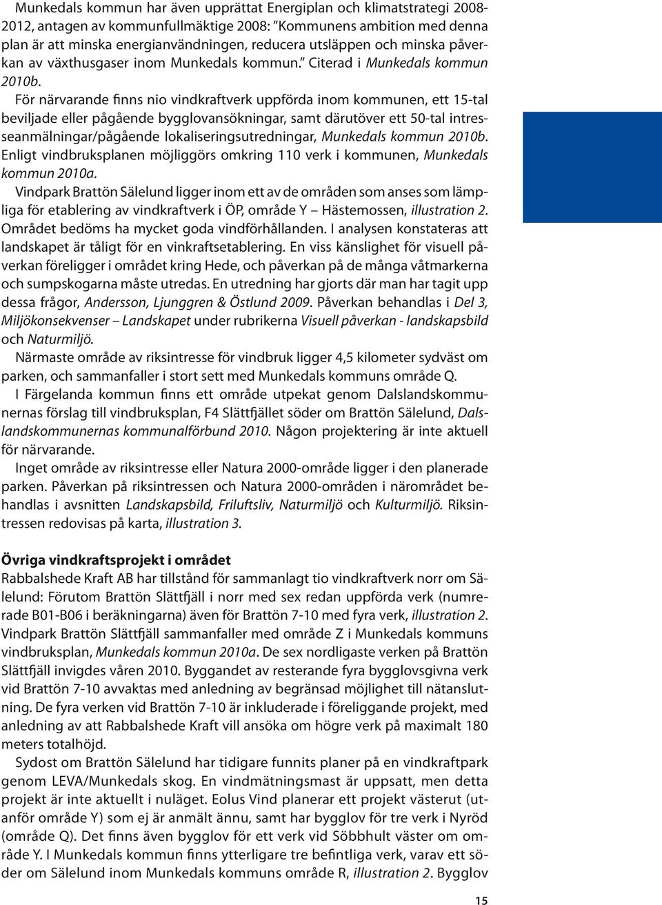 För närvarande finns nio vindkraftverk uppförda inom kommunen, ett 15-tal beviljade eller pågående bygglovansökningar, samt därutöver ett 50-tal intresseanmälningar/pågående lokaliseringsutredningar,