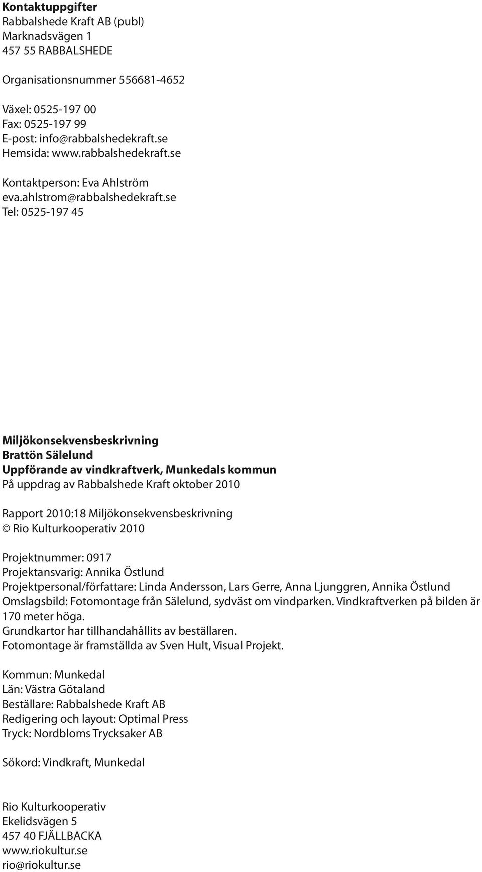 se Tel: 0525-197 45 Miljökonsekvensbeskrivning Brattön Sälelund Uppförande av vindkraftverk, Munkedals kommun På uppdrag av Rabbalshede Kraft oktober 2010 Rapport 2010:18 Miljökonsekvensbeskrivning