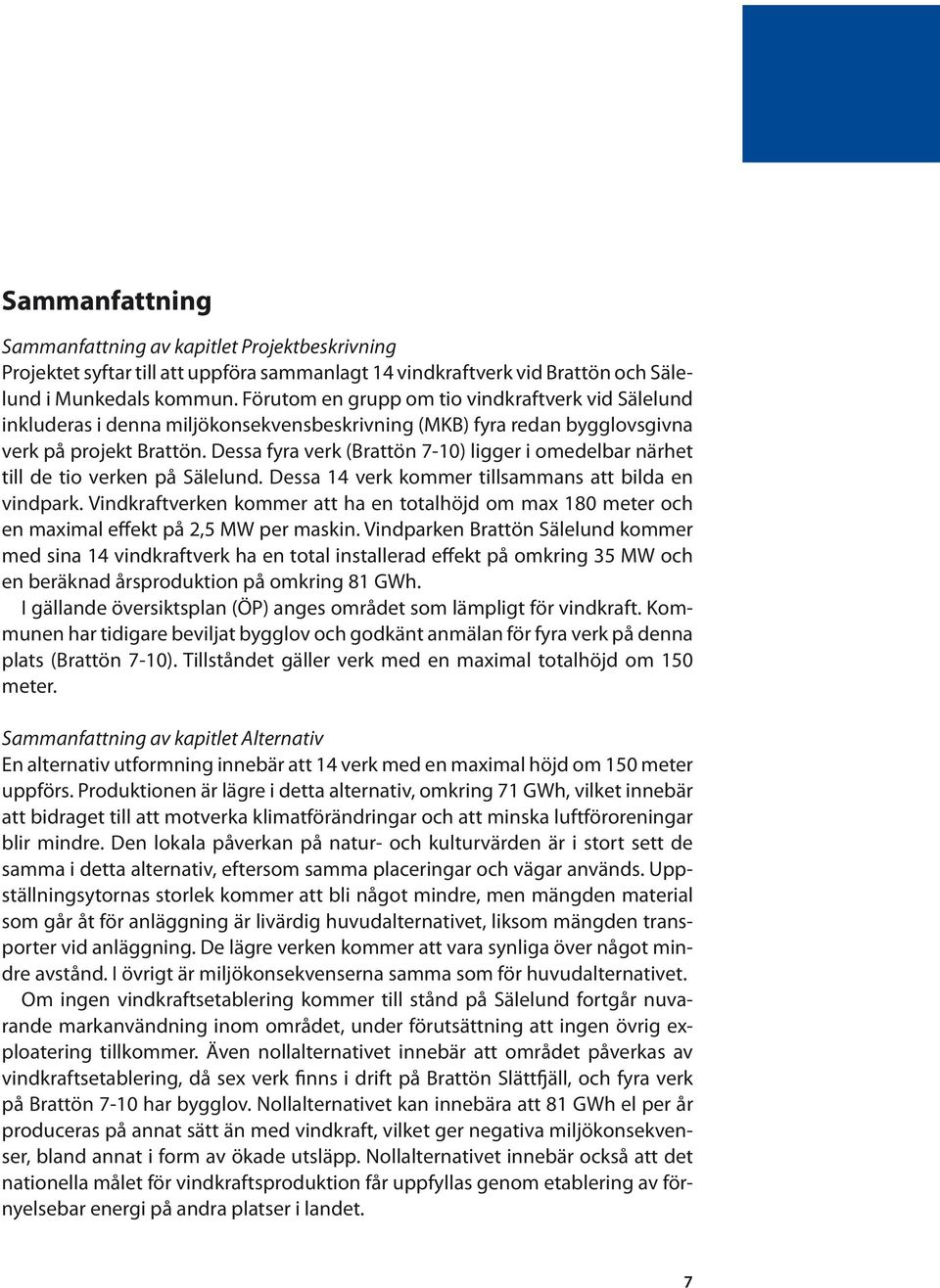 Dessa fyra verk (Brattön 7-10) ligger i omedelbar närhet till de tio verken på Sälelund. Dessa 14 verk kommer tillsammans att bilda en vindpark.