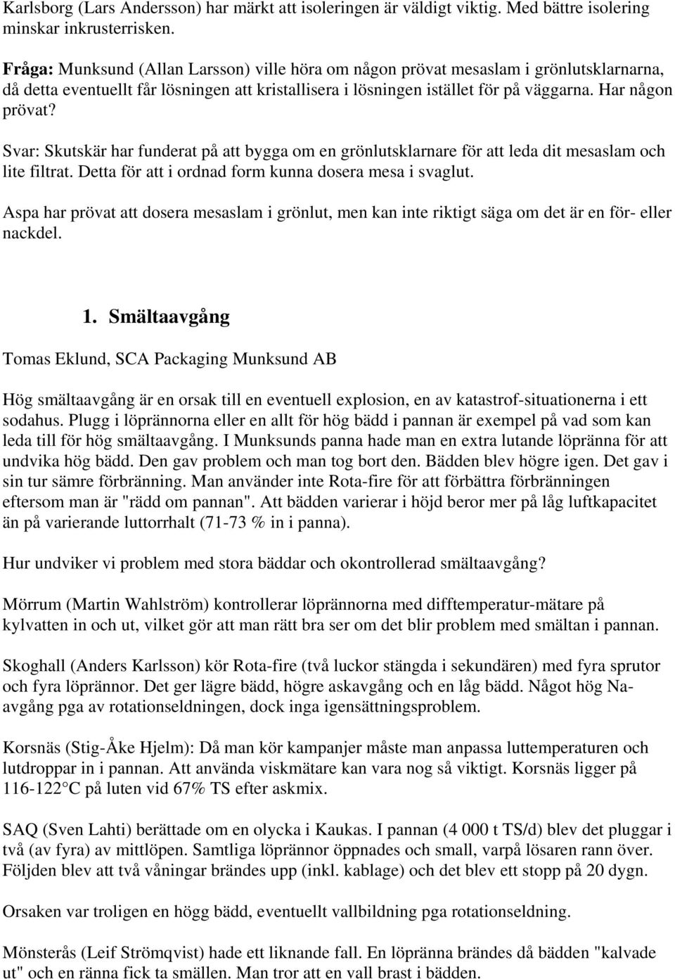 Svar: Skutskär har funderat på att bygga om en grönlutsklarnare för att leda dit mesaslam och lite filtrat. Detta för att i ordnad form kunna dosera mesa i svaglut.